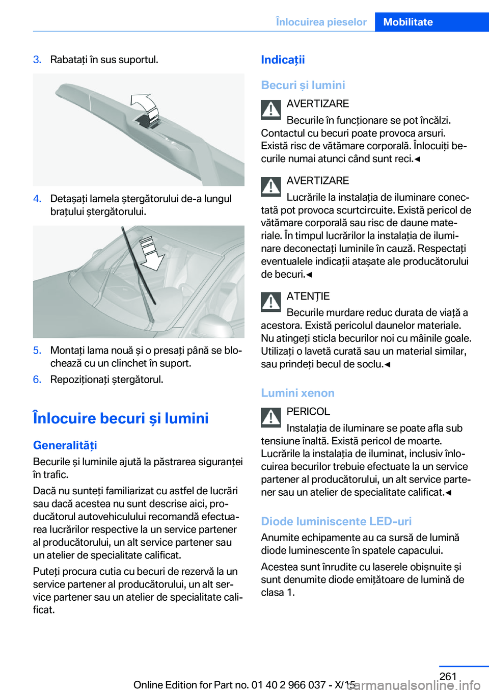 BMW X6 2016  Ghiduri De Utilizare (in Romanian) 3.Rabataţi în sus suportul.4.Detaşaţi lamela ştergătorului de-a lungul
braţului ştergătorului.5.Montaţi lama nouă şi o presaţi până se blo‐
chează cu un clinchet în suport.6.Repozi