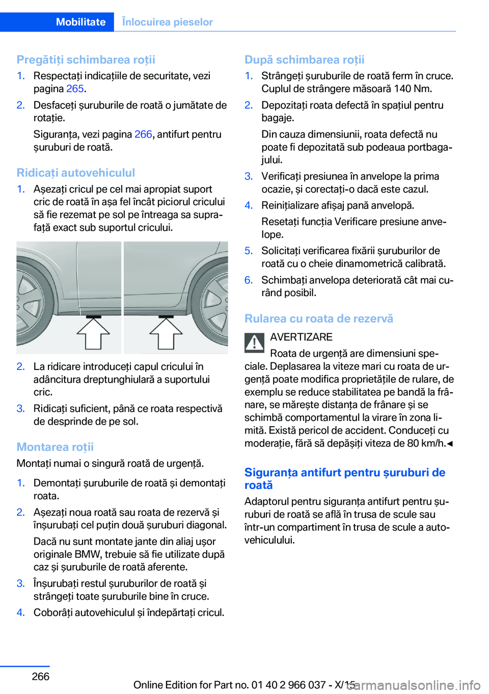 BMW X6 2016  Ghiduri De Utilizare (in Romanian) Pregătiţi schimbarea roţii1.Respectaţi indicaţiile de securitate, vezi
pagina  265.2.Desfaceţi şuruburile de roată o jumătate de
rotaţie.
Siguranţa, vezi pagina  266, antifurt pentru
şurub