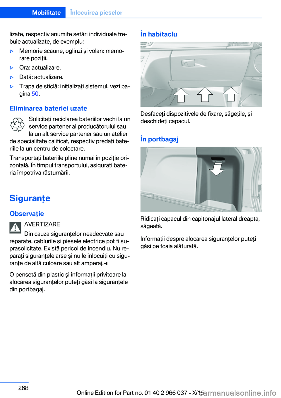 BMW X6 2016  Ghiduri De Utilizare (in Romanian) lizate, respectiv anumite setări individuale tre‐
buie actualizate, de exemplu:▷Memorie scaune, oglinzi şi volan: memo‐
rare poziţii.▷Ora: actualizare.▷Dată: actualizare.▷Trapa de stic