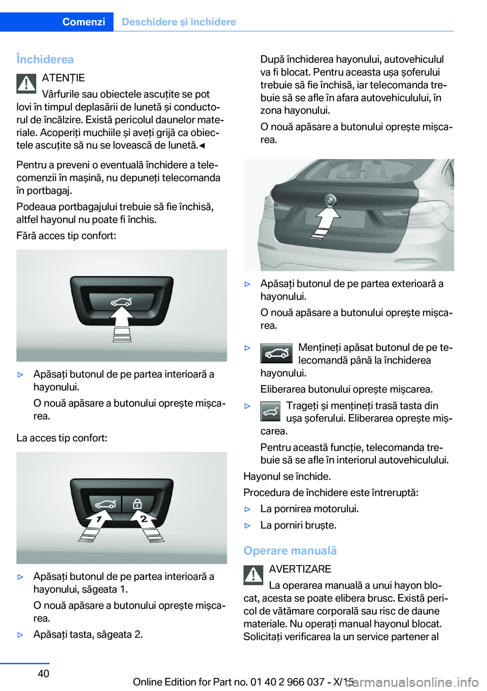 BMW X6 2016  Ghiduri De Utilizare (in Romanian) ÎnchidereaATENŢIE
Vârfurile sau obiectele ascuţite se pot
lovi în timpul deplasării de lunetă şi conducto‐
rul de încălzire. Există pericolul daunelor mate‐
riale. Acoperiţi muchiile 