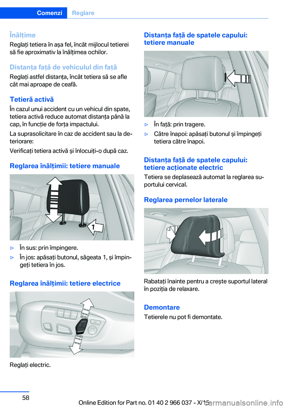 BMW X6 2016  Ghiduri De Utilizare (in Romanian) Înălţime
Reglaţi tetiera în aşa fel, încât mijlocul tetierei
să fie aproximativ la înălţimea ochilor.
Distanţa faţă de vehiculul din faţă
Reglaţi astfel distanţa, încât tetiera s