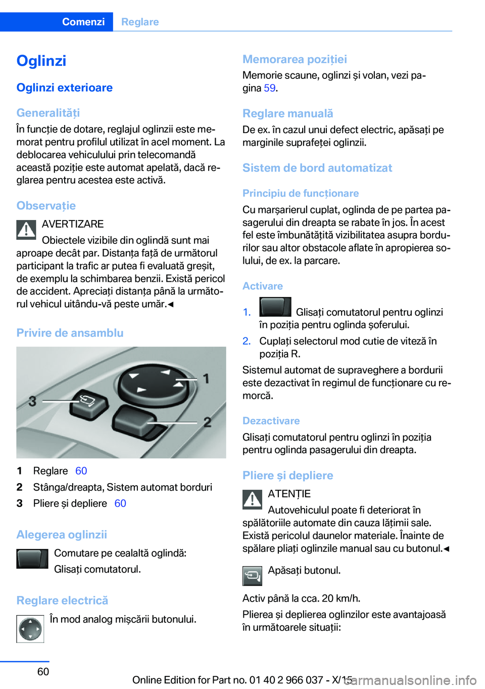 BMW X6 2016  Ghiduri De Utilizare (in Romanian) Oglinzi
Oglinzi exterioare
Generalităţi
În funcţie de dotare, reglajul oglinzii este me‐
morat pentru profilul utilizat în acel moment. La
deblocarea vehiculului prin telecomandă
această pozi