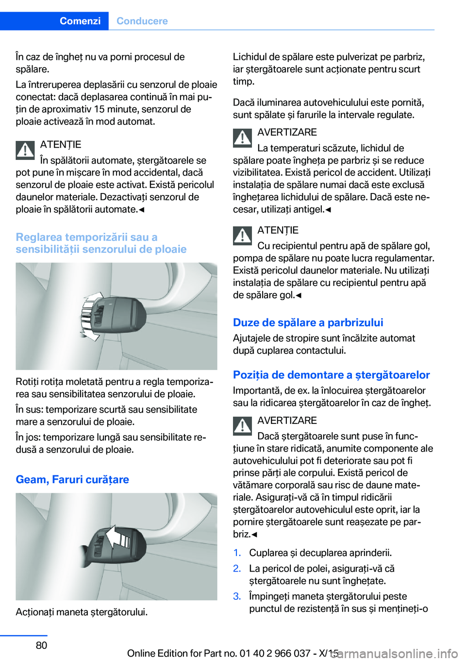 BMW X6 2016  Ghiduri De Utilizare (in Romanian) În caz de îngheţ nu va porni procesul de
spălare.
La întreruperea deplasării cu senzorul de ploaie
conectat: dacă deplasarea continuă în mai pu‐
ţin de aproximativ 15 minute, senzorul de
p