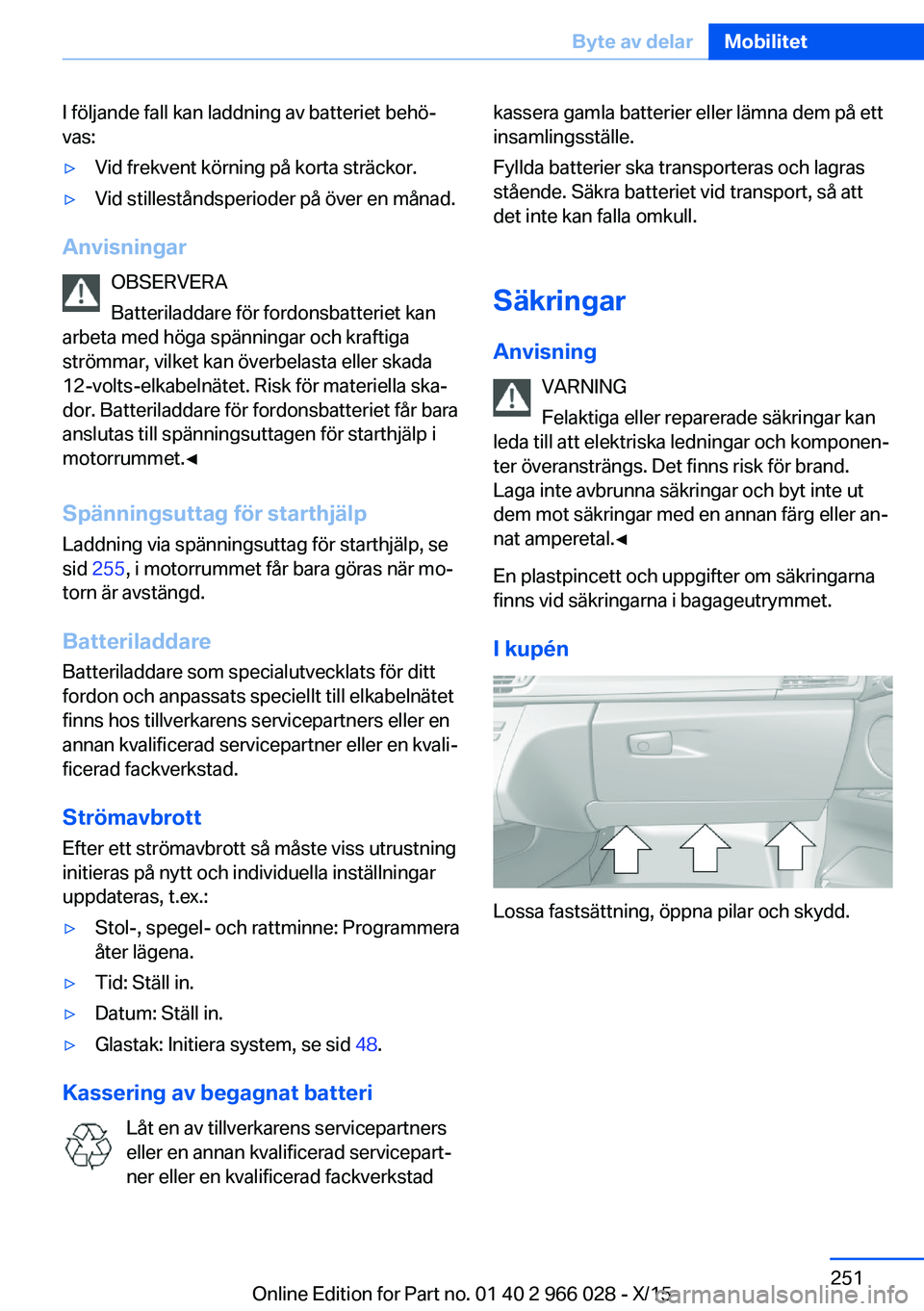 BMW X6 2016  InstruktionsbÖcker (in Swedish) I följande fall kan laddning av batteriet behö‐
vas:▷Vid frekvent körning på korta sträckor.▷Vid stilleståndsperioder på över en månad.
Anvisningar
OBSERVERA
Batteriladdare för fordons
