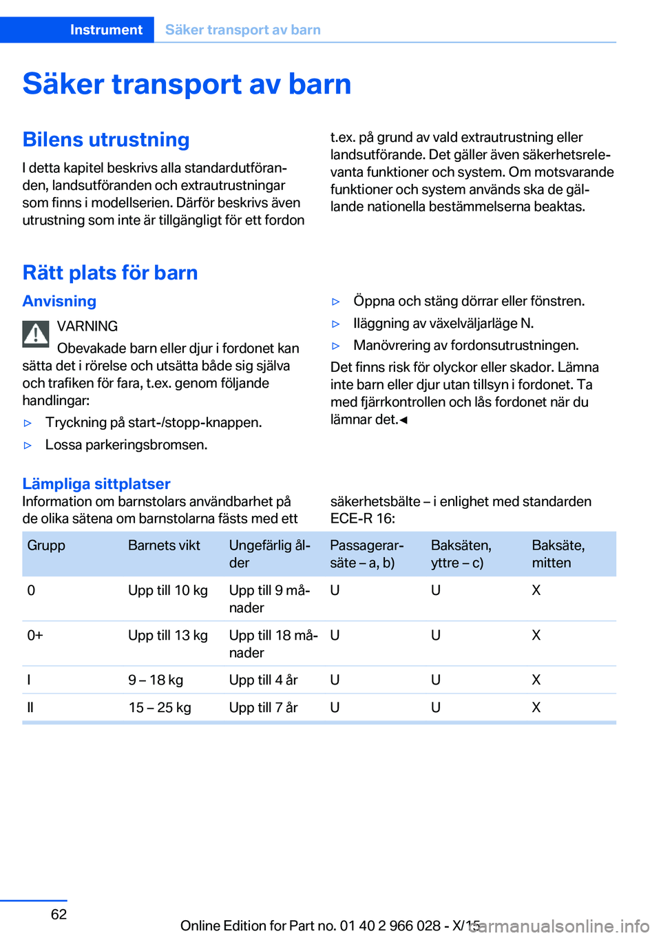 BMW X6 2016  InstruktionsbÖcker (in Swedish) Säker transport av barnBilens utrustning
I detta kapitel beskrivs alla standardutföran‐
den, landsutföranden och extrautrustningar
som finns i modellserien. Därför beskrivs även
utrustning som