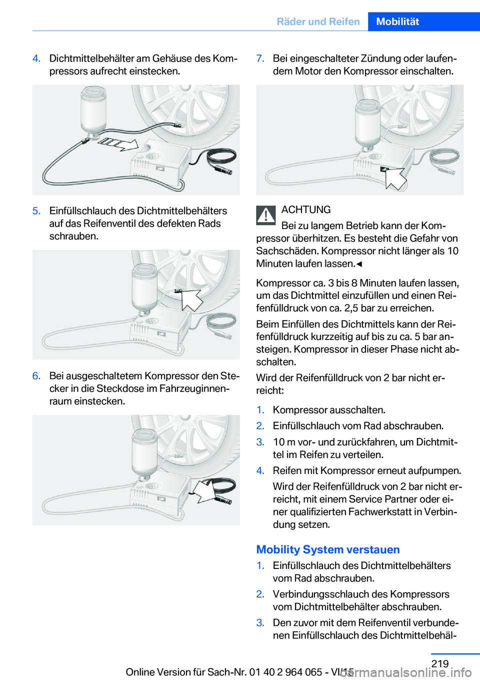 BMW X6 M 2016 Betriebsanleitungen (in German) 4.Dichtmittelbehälter am Gehäuse des Kom‐
pressors aufrecht einstecken.5.Einfüllschlauch des Dichtmittelbehälters
auf das Reifenventil des defekten Rads
schrauben.6.Bei ausgeschaltetem Kompresso BMW X6 M 2016 Betriebsanleitungen (in German) 4.Dichtmittelbehälter am Gehäuse des Kom‐
pressors aufrecht einstecken.5.Einfüllschlauch des Dichtmittelbehälters
auf das Reifenventil des defekten Rads
schrauben.6.Bei ausgeschaltetem Kompresso