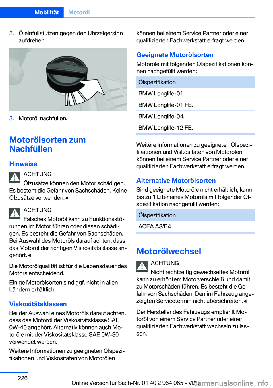 BMW X6 M 2016 Betriebsanleitungen (in German) 2.Öleinfüllstutzen gegen den Uhrzeigersinn
aufdrehen.3.Motoröl nachfüllen.
Motorölsorten zum
Nachfüllen
Hinweise ACHTUNG
Ölzusätze können den Motor schädigen.
Es besteht die Gefahr von Sachs BMW X6 M 2016 Betriebsanleitungen (in German) 2.Öleinfüllstutzen gegen den Uhrzeigersinn
aufdrehen.3.Motoröl nachfüllen.
Motorölsorten zum
Nachfüllen
Hinweise ACHTUNG
Ölzusätze können den Motor schädigen.
Es besteht die Gefahr von Sachs