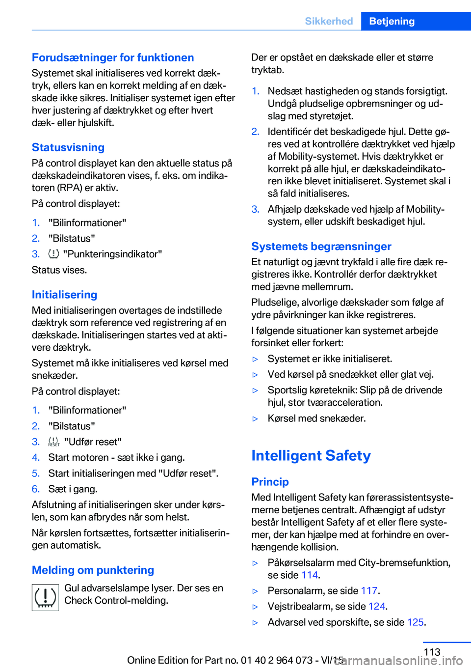 BMW X6 M 2016  InstruktionsbØger (in Danish) Forudsætninger for funktionen
Systemet skal initialiseres ved korrekt dæk‐
tryk, ellers kan en korrekt melding af en dæk‐
skade ikke sikres. Initialiser systemet igen efter
hver justering af d