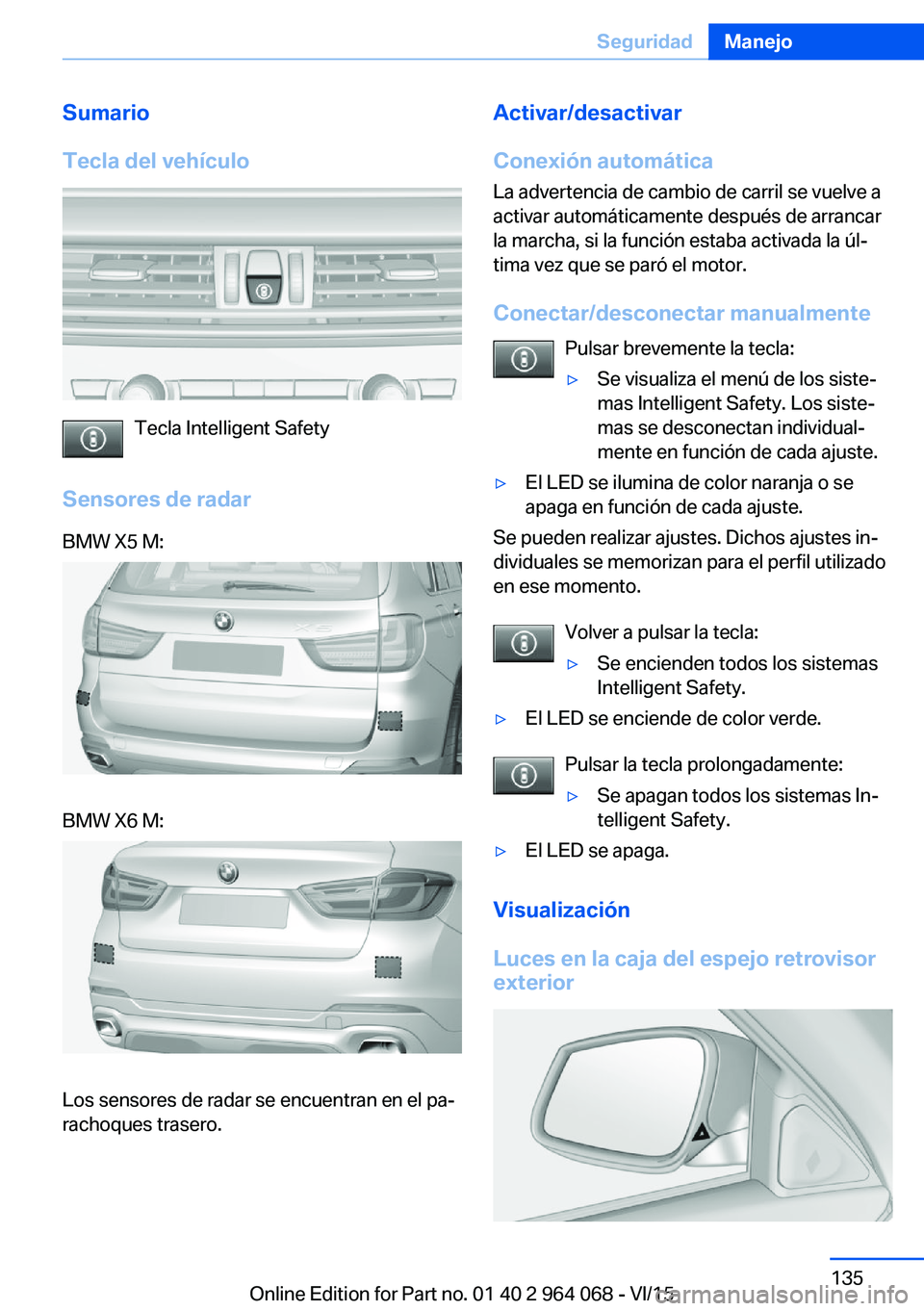 BMW X6 M 2016  Manuales de Empleo (in Spanish) Sumario
Tecla del vehículo
Tecla Intelligent Safety
Sensores de radar
BMW X5 M:BMW X6 M:
Los sensores de radar se encuentran en el pa‐
rachoques trasero.
Activar/desactivar
Conexión automática La