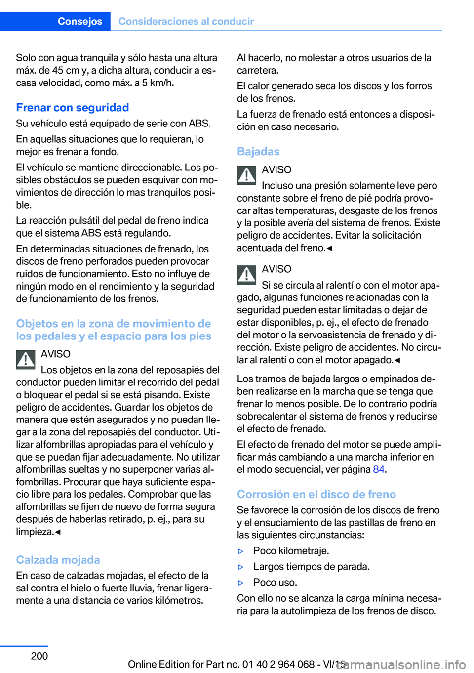 BMW X6 M 2016  Manuales de Empleo (in Spanish) Solo con agua tranquila y sólo hasta una altura
máx. de 45 cm y, a dicha altura, conducir a es‐
casa velocidad, como máx. a 5 km/h.
Frenar con seguridad
Su vehículo está equipado de serie con A