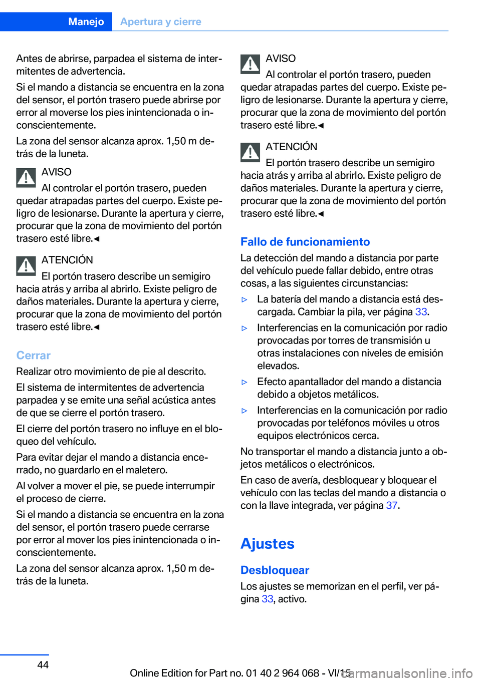 BMW X6 M 2016  Manuales de Empleo (in Spanish) Antes de abrirse, parpadea el sistema de inter‐
mitentes de advertencia.
Si el mando a distancia se encuentra en la zona
del sensor, el portón trasero puede abrirse por
error al moverse los pies in