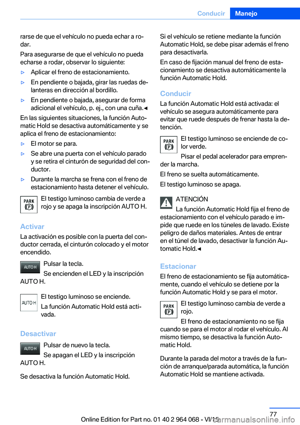 BMW X6 M 2016  Manuales de Empleo (in Spanish) rarse de que el vehículo no pueda echar a ro‐
dar.
Para asegurarse de que el vehículo no pueda
echarse a rodar, observar lo siguiente:▷Aplicar el freno de estacionamiento.▷En pendiente o bajad