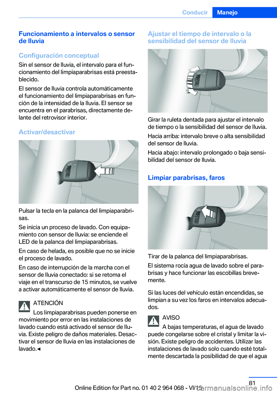 BMW X6 M 2016  Manuales de Empleo (in Spanish) Funcionamiento a intervalos o sensor
de lluvia
Configuración conceptual
Sin el sensor de lluvia, el intervalo para el fun‐
cionamiento del limpiaparabrisas está preesta‐
blecido.
El sensor de ll