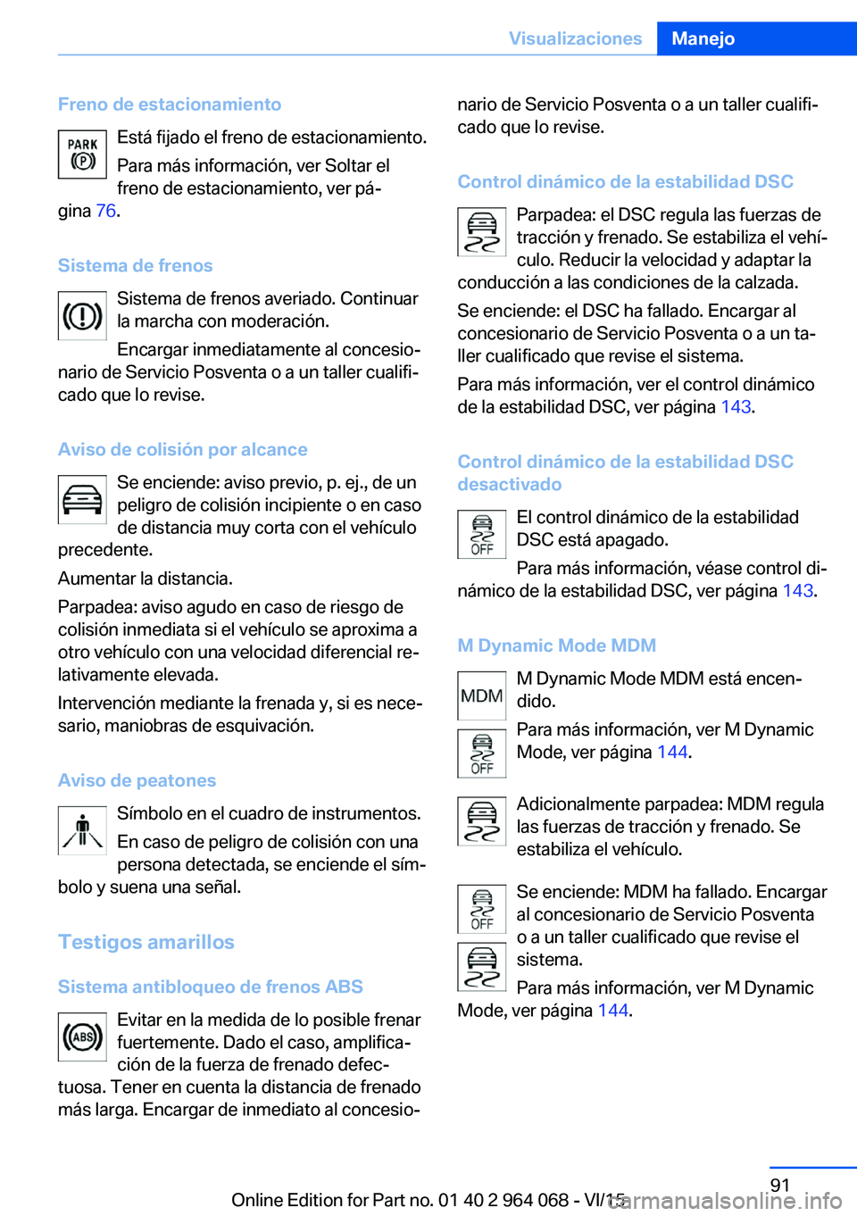 BMW X6 M 2016  Manuales de Empleo (in Spanish) Freno de estacionamientoEstá fijado el freno de estacionamiento.
Para más información, ver Soltar el
freno de estacionamiento, ver pá‐
gina  76.
Sistema de frenos Sistema de frenos averiado. Con