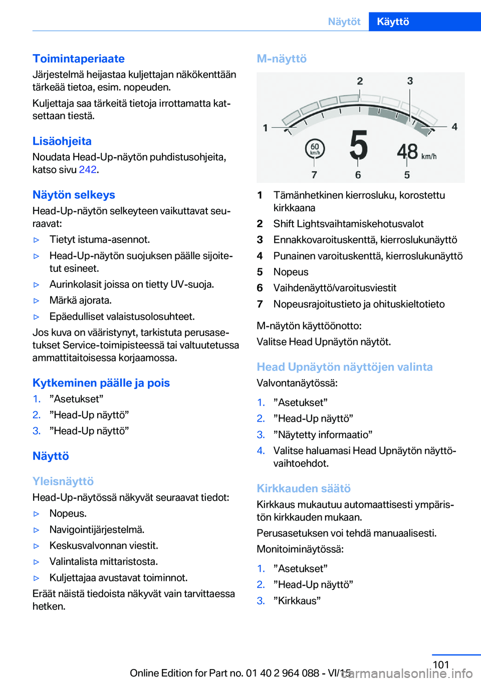 BMW X6 M 2016  Omistajan Käsikirja (in Finnish) ToimintaperiaateJärjestelmä heijastaa kuljettajan näkökenttään
tärkeää tietoa, esim. nopeuden.
Kuljettaja saa tärkeitä tietoja irrottamatta kat‐
settaan tiestä.
Lisäohjeita Noudata Head
