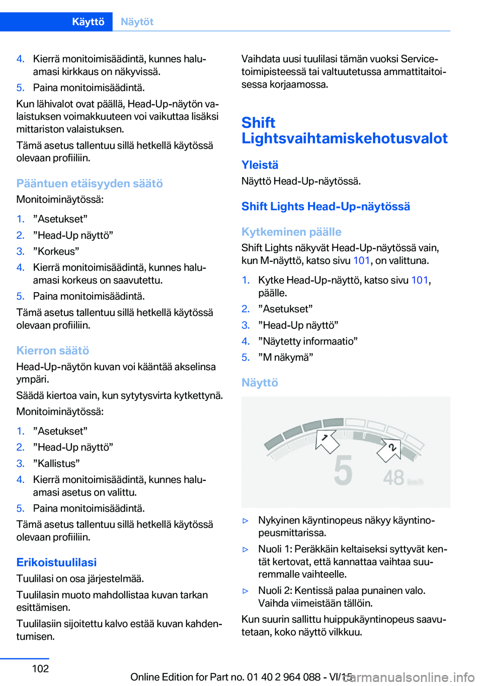 BMW X6 M 2016  Omistajan Käsikirja (in Finnish) 4.Kierrä monitoimisäädintä, kunnes halu‐
amasi kirkkaus on näkyvissä.5.Paina monitoimisäädintä.
Kun lähivalot ovat päällä, Head-Up-näytön va‐
laistuksen voimakkuuteen voi vaikuttaa 
