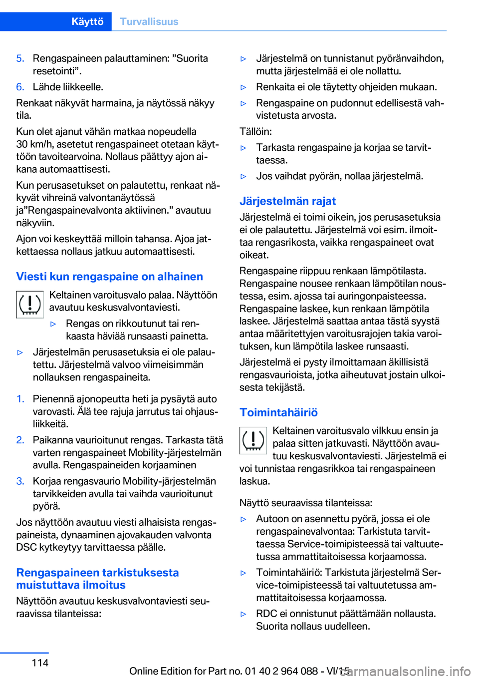 BMW X6 M 2016  Omistajan Käsikirja (in Finnish) 5.Rengaspaineen palauttaminen: ”Suorita
resetointi”.6.Lähde liikkeelle.
Renkaat näkyvät harmaina, ja näytössä näkyy
tila.
Kun olet ajanut vähän matkaa nopeudella
30 km/h, asetetut rengasp