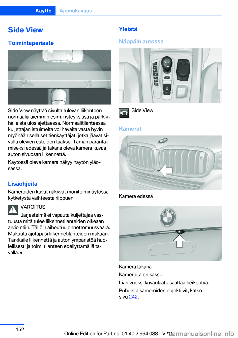 BMW X6 M 2016 Omistajan Käsikirja (in Finnish) Side ViewToimintaperiaate
Side View näyttää sivulta tulevan liikenteen
normaalia aiemmin esim. risteyksissä ja parkki‐
halleista ulos ajettaessa. Normaalitilanteessa
kuljettajan istuimelta voi h BMW X6 M 2016 Omistajan Käsikirja (in Finnish) Side ViewToimintaperiaate
Side View näyttää sivulta tulevan liikenteen
normaalia aiemmin esim. risteyksissä ja parkki‐
halleista ulos ajettaessa. Normaalitilanteessa
kuljettajan istuimelta voi h
