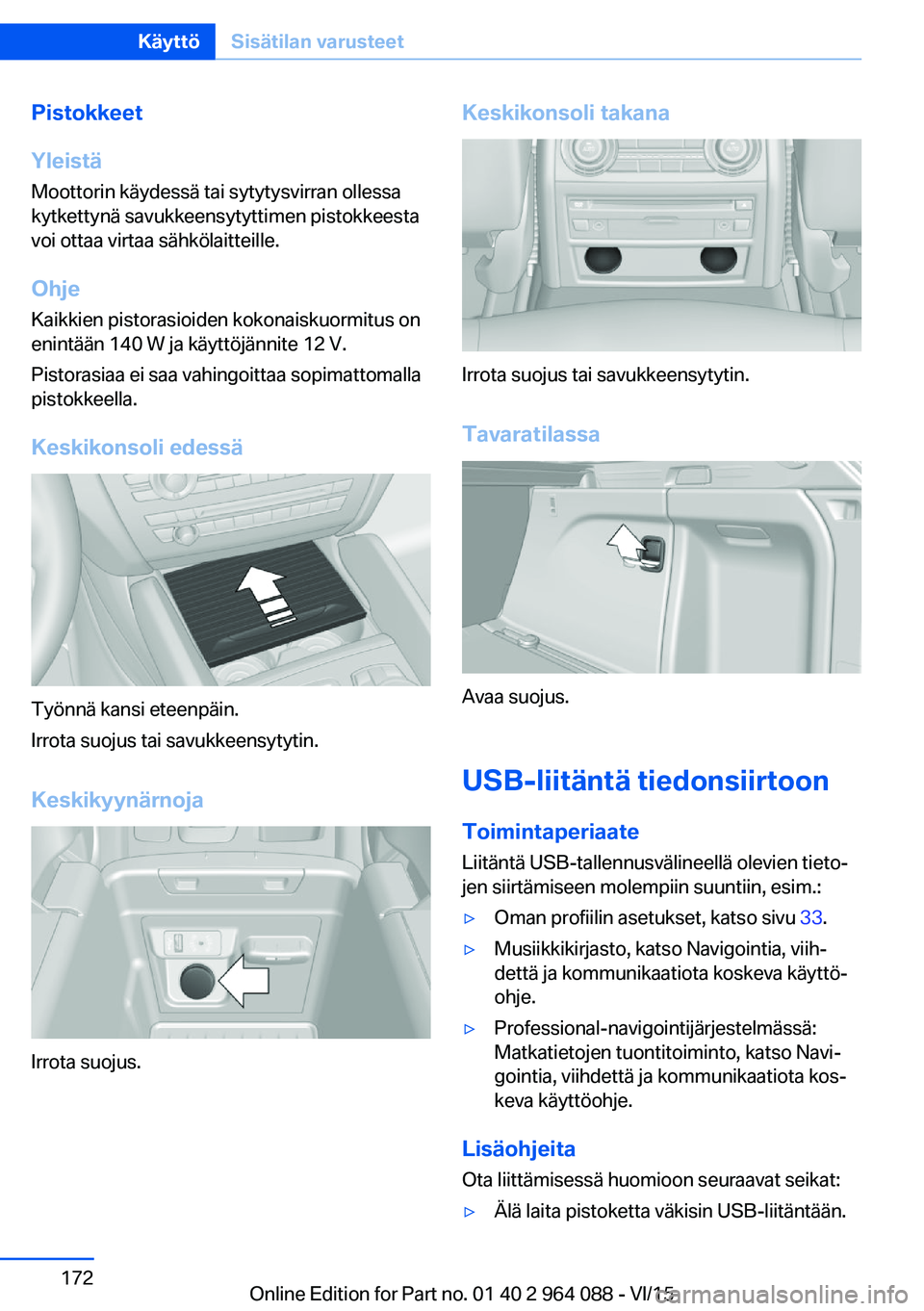 BMW X6 M 2016 Omistajan Käsikirja (in Finnish) Pistokkeet
Yleistä
Moottorin käydessä tai sytytysvirran ollessa
kytkettynä savukkeensytyttimen pistokkeesta
voi ottaa virtaa sähkölaitteille.
Ohje
Kaikkien pistorasioiden kokonaiskuormitus on
en BMW X6 M 2016 Omistajan Käsikirja (in Finnish) Pistokkeet
Yleistä
Moottorin käydessä tai sytytysvirran ollessa
kytkettynä savukkeensytyttimen pistokkeesta
voi ottaa virtaa sähkölaitteille.
Ohje
Kaikkien pistorasioiden kokonaiskuormitus on
en