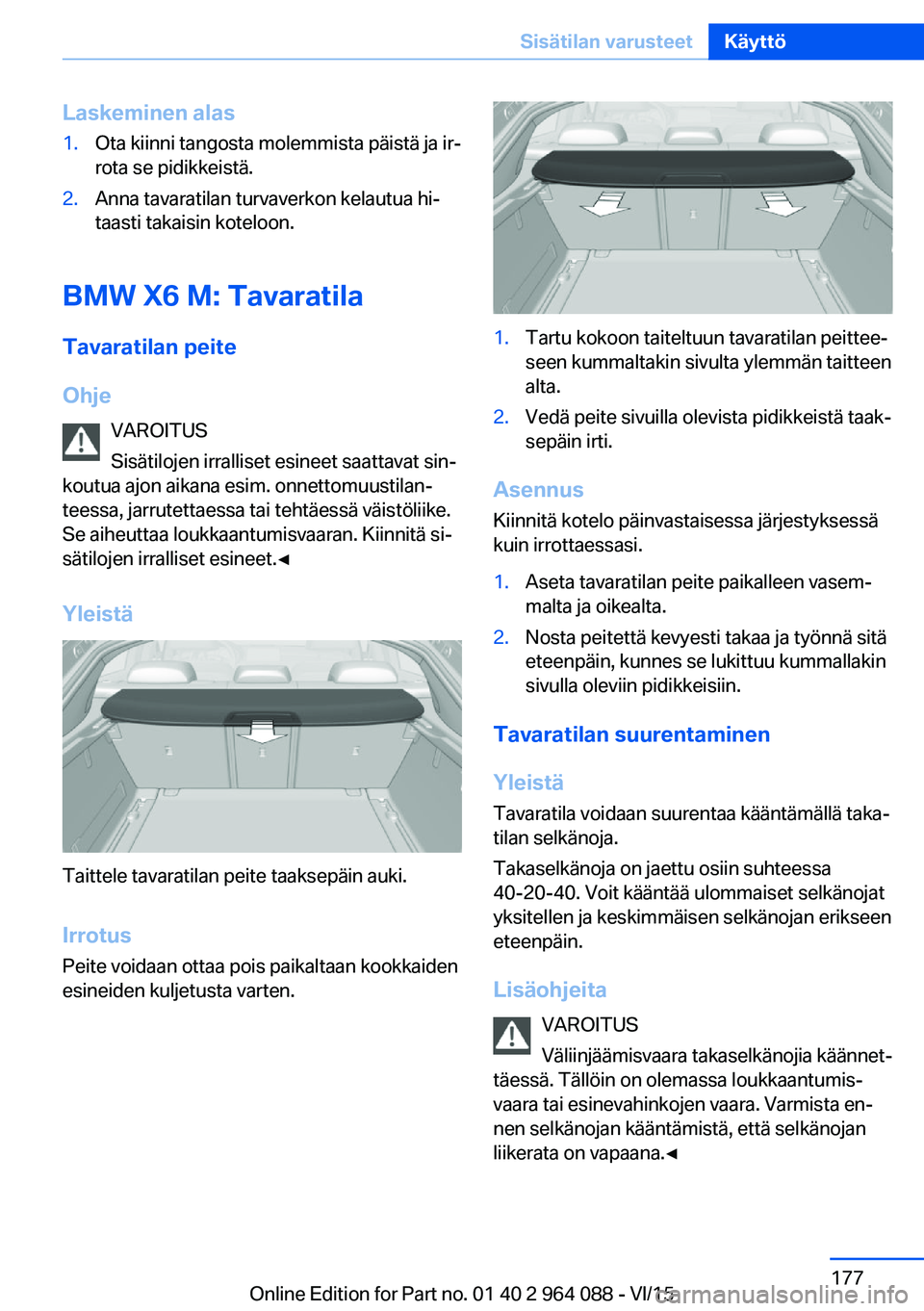 BMW X6 M 2016 Omistajan Käsikirja (in Finnish) Laskeminen alas1.Ota kiinni tangosta molemmista päistä ja ir‐
rota se pidikkeistä.2.Anna tavaratilan turvaverkon kelautua hi‐
taasti takaisin koteloon.
BMW X6 M: Tavaratila
Tavaratilan peite
Oh BMW X6 M 2016 Omistajan Käsikirja (in Finnish) Laskeminen alas1.Ota kiinni tangosta molemmista päistä ja ir‐
rota se pidikkeistä.2.Anna tavaratilan turvaverkon kelautua hi‐
taasti takaisin koteloon.
BMW X6 M: Tavaratila
Tavaratilan peite
Oh