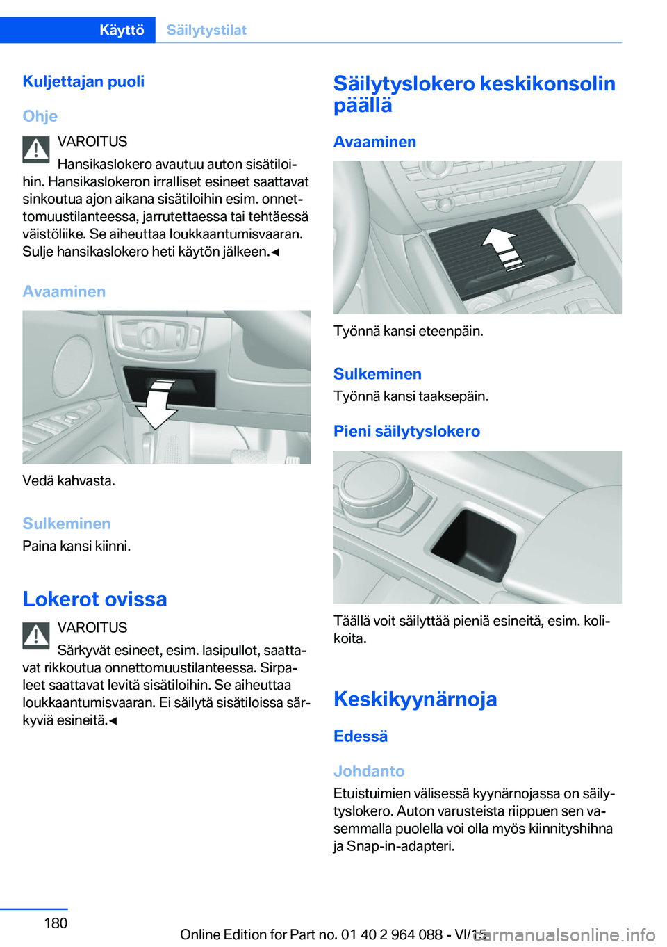 BMW X6 M 2016 Omistajan Käsikirja (in Finnish) Kuljettajan puoli
Ohje VAROITUS
Hansikaslokero avautuu auton sisätiloi‐
hin. Hansikaslokeron irralliset esineet saattavat
sinkoutua ajon aikana sisätiloihin esim. onnet‐
tomuustilanteessa, jarru BMW X6 M 2016 Omistajan Käsikirja (in Finnish) Kuljettajan puoli
Ohje VAROITUS
Hansikaslokero avautuu auton sisätiloi‐
hin. Hansikaslokeron irralliset esineet saattavat
sinkoutua ajon aikana sisätiloihin esim. onnet‐
tomuustilanteessa, jarru