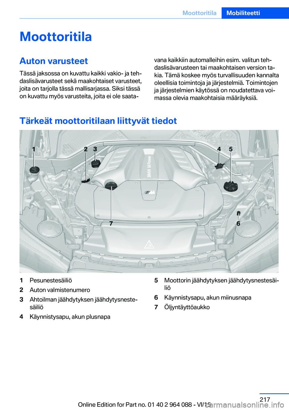 BMW X6 M 2016  Omistajan Käsikirja (in Finnish) MoottoritilaAuton varusteetTässä jaksossa on kuvattu kaikki vakio- ja teh‐
daslisävarusteet sekä maakohtaiset varusteet,
joita on tarjolla tässä mallisarjassa. Siksi tässä
on kuvattu myös v