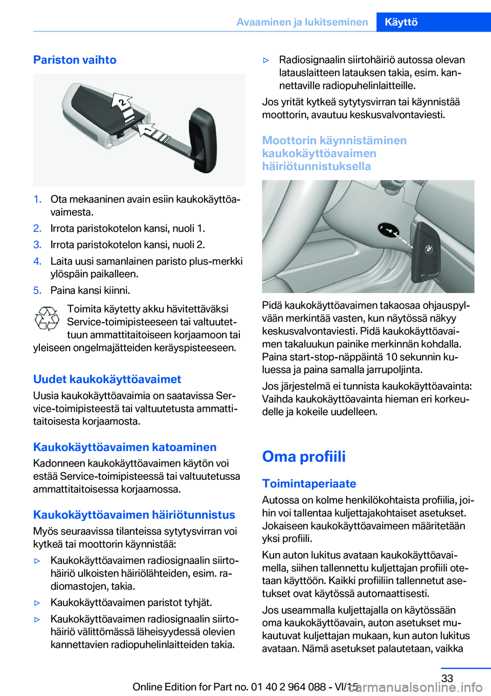 BMW X6 M 2016 Omistajan Käsikirja (in Finnish) Pariston vaihto1.Ota mekaaninen avain esiin kaukokäyttöa‐
vaimesta.2.Irrota paristokotelon kansi, nuoli 1.3.Irrota paristokotelon kansi, nuoli 2.4.Laita uusi samanlainen paristo plus-merkki
ylösp BMW X6 M 2016 Omistajan Käsikirja (in Finnish) Pariston vaihto1.Ota mekaaninen avain esiin kaukokäyttöa‐
vaimesta.2.Irrota paristokotelon kansi, nuoli 1.3.Irrota paristokotelon kansi, nuoli 2.4.Laita uusi samanlainen paristo plus-merkki
ylösp