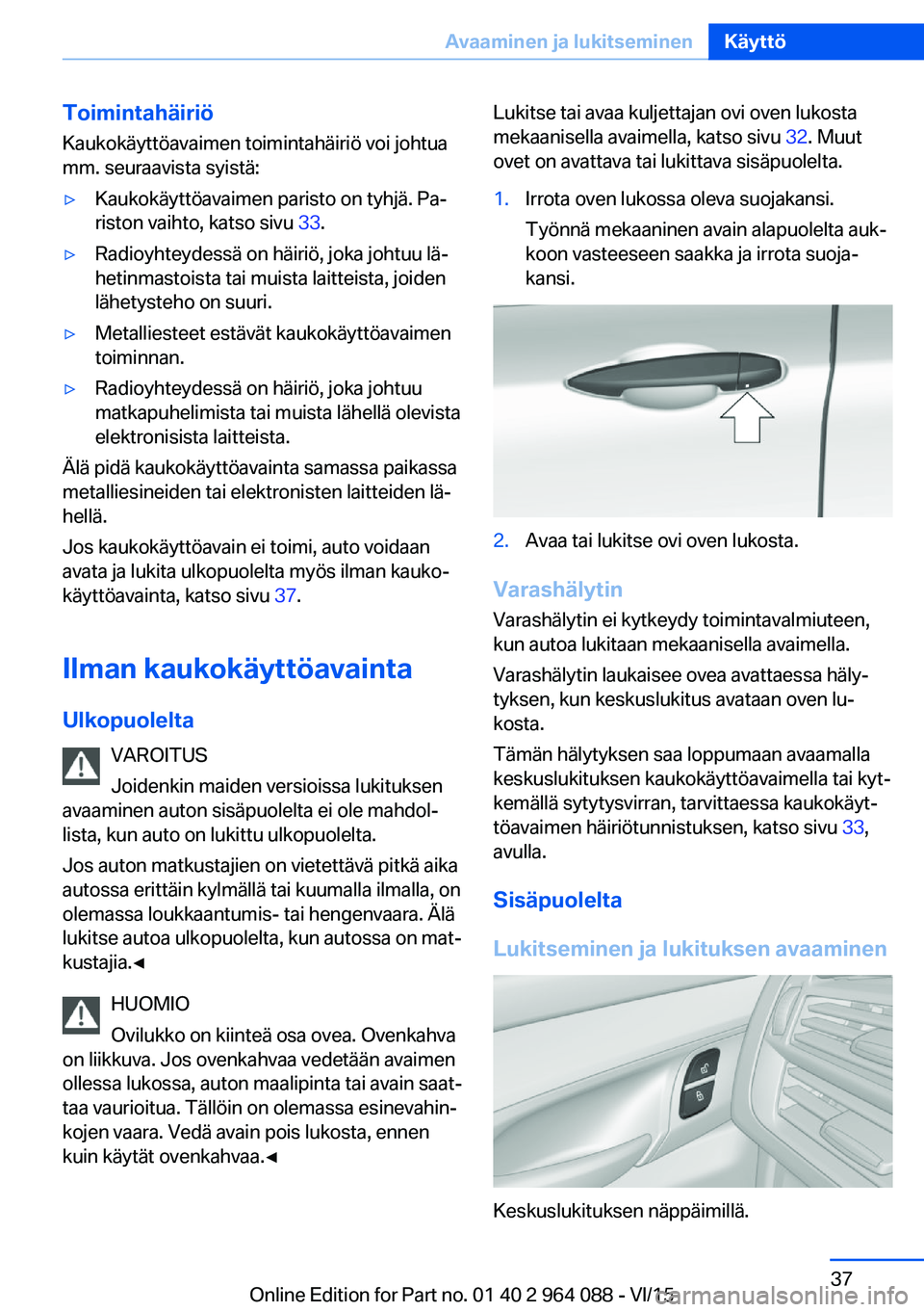 BMW X6 M 2016 Omistajan Käsikirja (in Finnish) Toimintahäiriö
Kaukokäyttöavaimen toimintahäiriö voi johtua
mm. seuraavista syistä:▷Kaukokäyttöavaimen paristo on tyhjä. Pa‐
riston vaihto, katso sivu 33.▷Radioyhteydessä on häiriö BMW X6 M 2016 Omistajan Käsikirja (in Finnish) Toimintahäiriö
Kaukokäyttöavaimen toimintahäiriö voi johtua
mm. seuraavista syistä:▷Kaukokäyttöavaimen paristo on tyhjä. Pa‐
riston vaihto, katso sivu 33.▷Radioyhteydessä on häiriö
