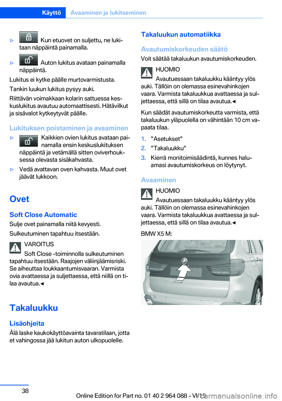 BMW X6 M 2016 Omistajan Käsikirja (in Finnish) ▷ Kun etuovet on suljettu, ne luki‐
taan näppäintä painamalla.▷ Auton lukitus avataan painamalla
näppäintä.
Lukitus ei kytke päälle murtovarmistusta.
Tankin luukun lukitus pysyy auki.
BMW X6 M 2016 Omistajan Käsikirja (in Finnish) ▷ Kun etuovet on suljettu, ne luki‐
taan näppäintä painamalla.▷ Auton lukitus avataan painamalla
näppäintä.
Lukitus ei kytke päälle murtovarmistusta.
Tankin luukun lukitus pysyy auki.