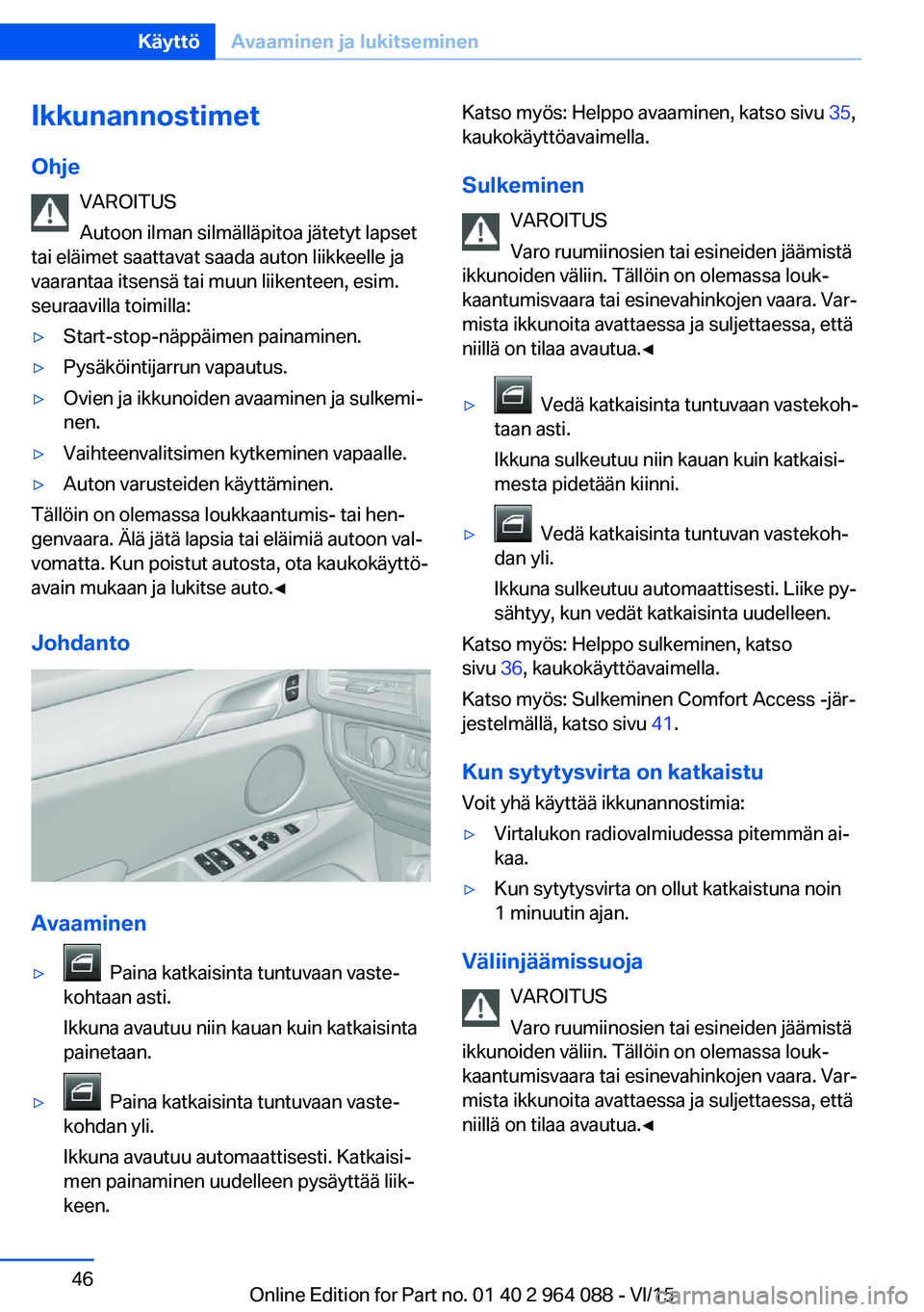 BMW X6 M 2016 Omistajan Käsikirja (in Finnish) Ikkunannostimet
Ohje VAROITUS
Autoon ilman silmälläpitoa jätetyt lapset
tai eläimet saattavat saada auton liikkeelle ja
vaarantaa itsensä tai muun liikenteen, esim.
seuraavilla toimilla:▷Start- BMW X6 M 2016 Omistajan Käsikirja (in Finnish) Ikkunannostimet
Ohje VAROITUS
Autoon ilman silmälläpitoa jätetyt lapset
tai eläimet saattavat saada auton liikkeelle ja
vaarantaa itsensä tai muun liikenteen, esim.
seuraavilla toimilla:▷Start-