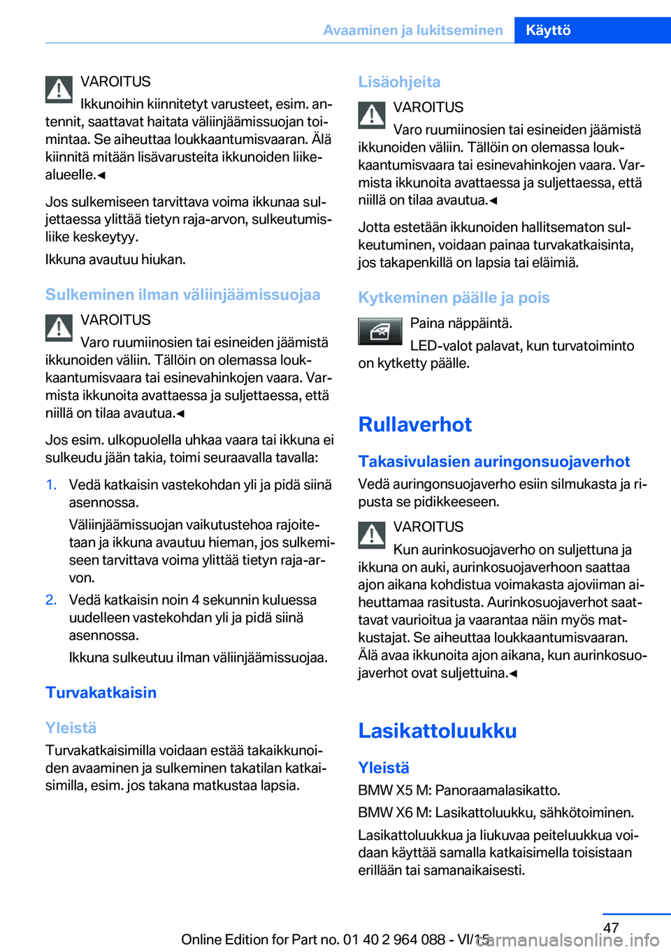 BMW X6 M 2016 Omistajan Käsikirja (in Finnish) VAROITUS
Ikkunoihin kiinnitetyt varusteet, esim. an‐
tennit, saattavat haitata väliinjäämissuojan toi‐
mintaa. Se aiheuttaa loukkaantumisvaaran. Älä
kiinnitä mitään lisävarusteita ikkunoi BMW X6 M 2016 Omistajan Käsikirja (in Finnish) VAROITUS
Ikkunoihin kiinnitetyt varusteet, esim. an‐
tennit, saattavat haitata väliinjäämissuojan toi‐
mintaa. Se aiheuttaa loukkaantumisvaaran. Älä
kiinnitä mitään lisävarusteita ikkunoi
