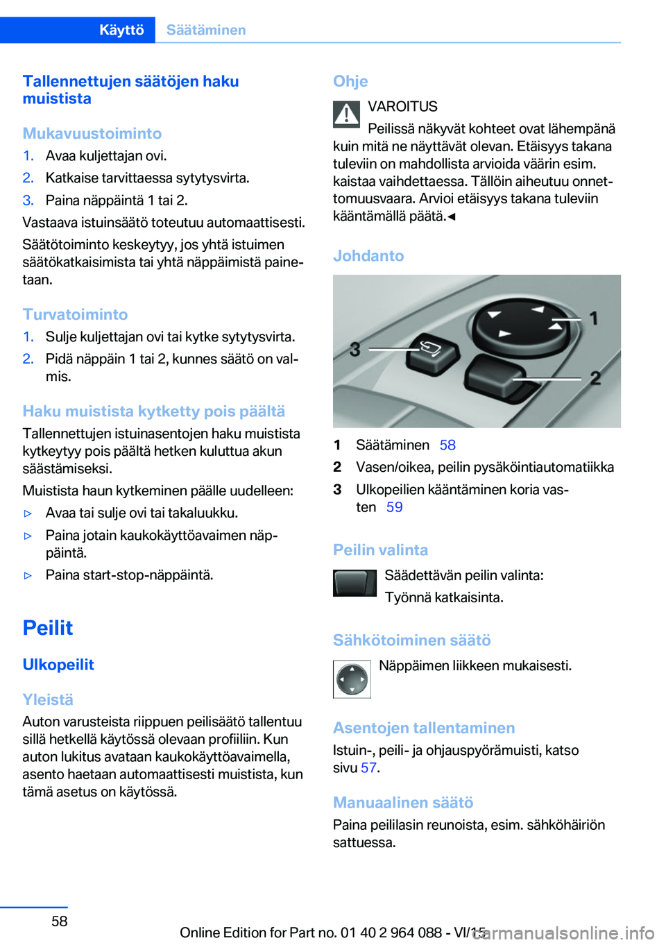 BMW X6 M 2016  Omistajan Käsikirja (in Finnish) Tallennettujen säätöjen haku
muistista
Mukavuustoiminto1.Avaa kuljettajan ovi.2.Katkaise tarvittaessa sytytysvirta.3.Paina näppäintä 1 tai 2.
Vastaava istuinsäätö toteutuu automaattisesti.
S