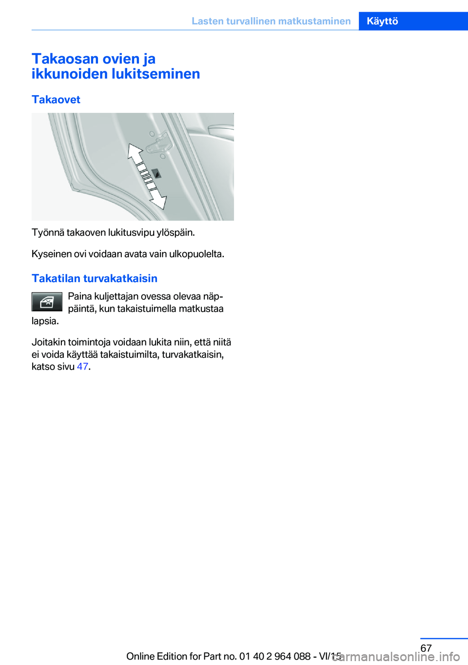 BMW X6 M 2016  Omistajan Käsikirja (in Finnish) Takaosan ovien ja
ikkunoiden lukitseminen
Takaovet
Työnnä takaoven lukitusvipu ylöspäin.
Kyseinen ovi voidaan avata vain ulkopuolelta.
Takatilan turvakatkaisin Paina kuljettajan ovessa olevaa näp