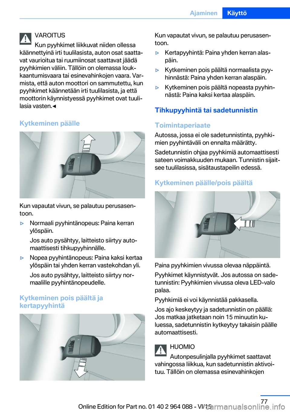 BMW X6 M 2016 Omistajan Käsikirja (in Finnish) VAROITUS
Kun pyyhkimet liikkuvat niiden ollessa
käännettyinä irti tuulilasista, auton osat saatta‐
vat vaurioitua tai ruumiinosat saattavat jäädä
pyyhkimien väliin. Tällöin on olemassa louk BMW X6 M 2016 Omistajan Käsikirja (in Finnish) VAROITUS
Kun pyyhkimet liikkuvat niiden ollessa
käännettyinä irti tuulilasista, auton osat saatta‐
vat vaurioitua tai ruumiinosat saattavat jäädä
pyyhkimien väliin. Tällöin on olemassa louk