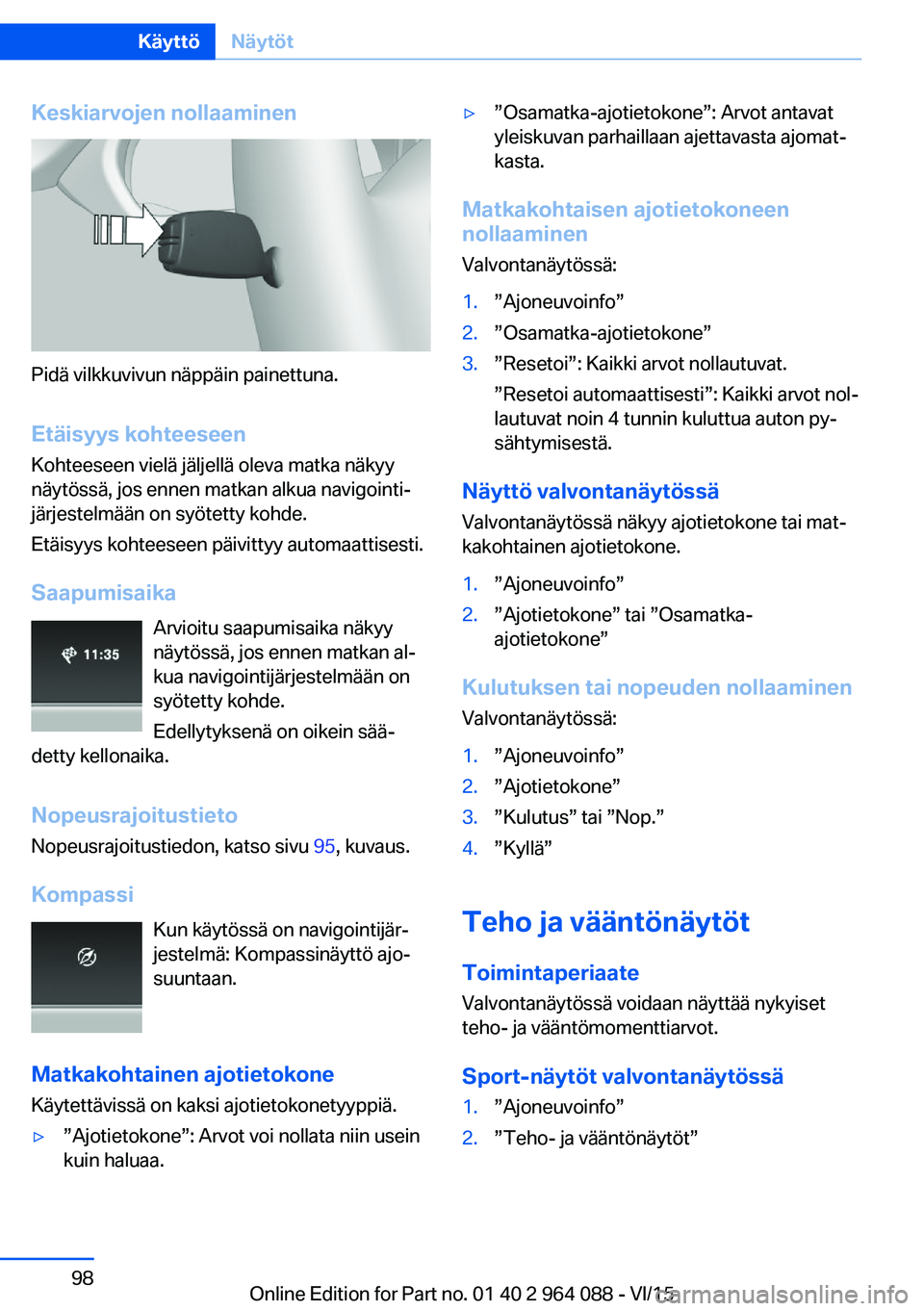 BMW X6 M 2016  Omistajan Käsikirja (in Finnish) Keskiarvojen nollaaminen
Pidä vilkkuvivun näppäin painettuna.
Etäisyys kohteeseen Kohteeseen vielä jäljellä oleva matka näkyy
näytössä, jos ennen matkan alkua navigointi‐
järjestelmään