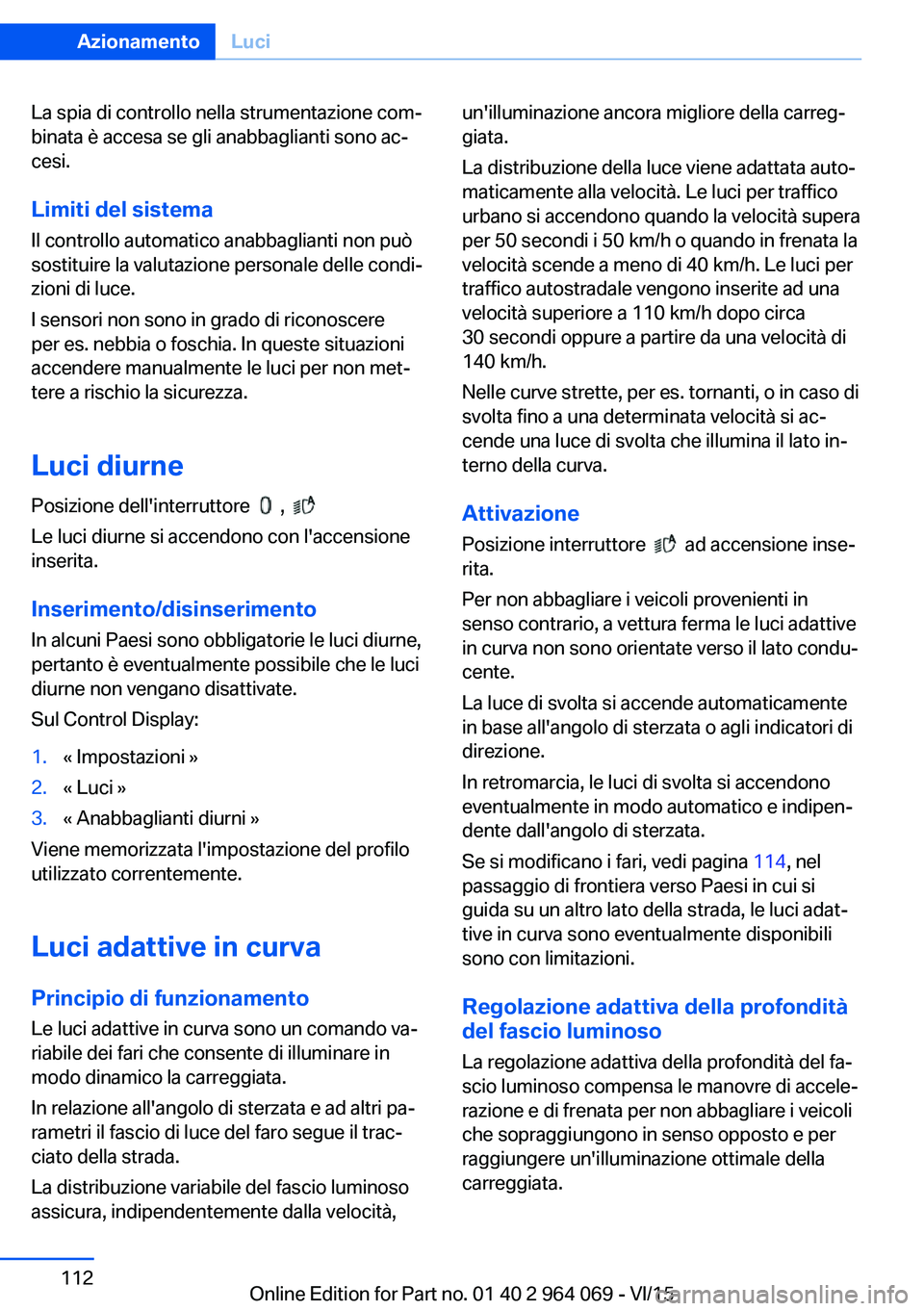 BMW X6 M 2016  Libretti Di Uso E manutenzione (in Italian) La spia di controllo nella strumentazione com‐
binata è accesa se gli anabbaglianti sono ac‐
cesi.
Limiti del sistema
Il controllo automatico anabbaglianti non può
sostituire la valutazione pers