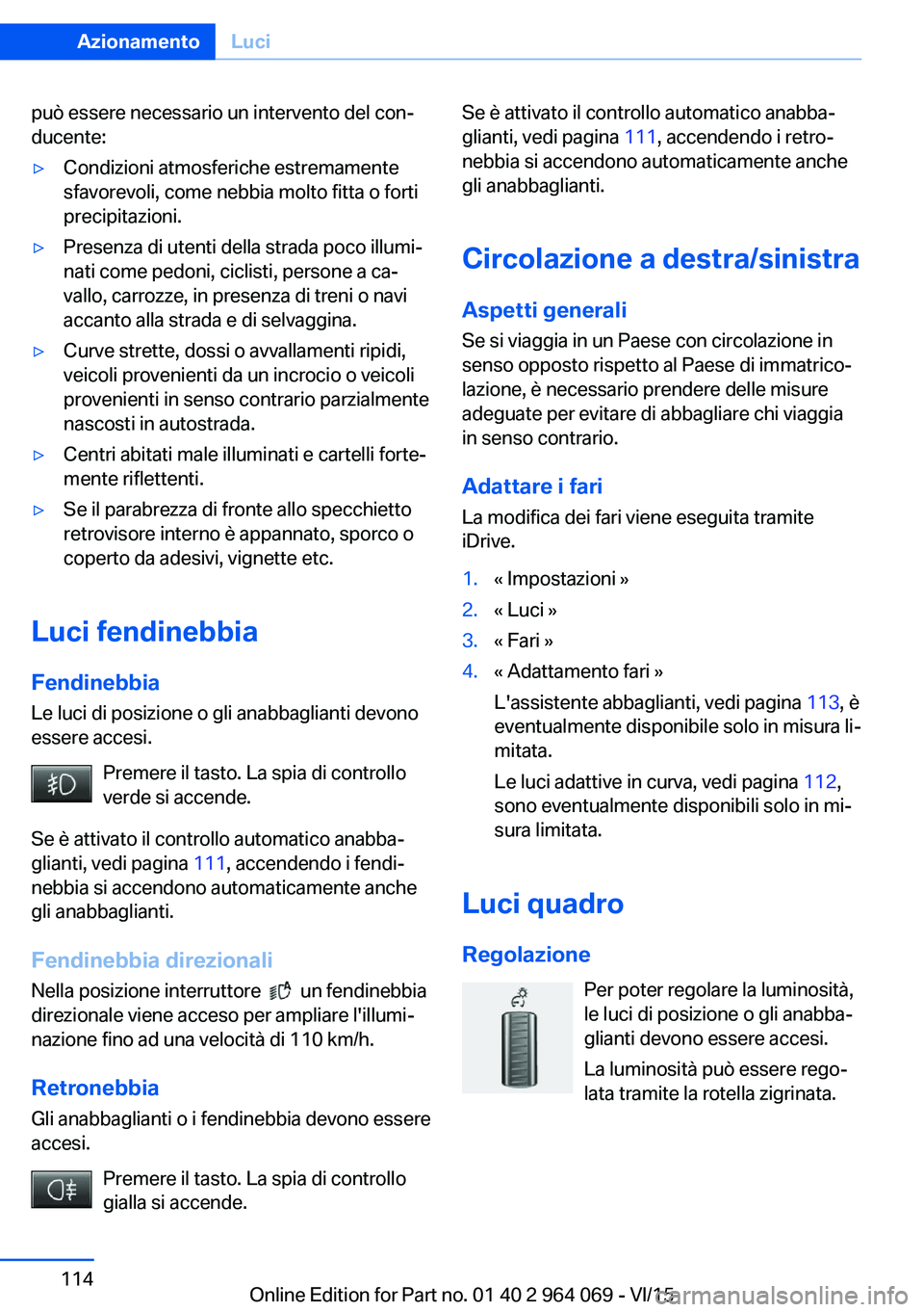 BMW X6 M 2016  Libretti Di Uso E manutenzione (in Italian) può essere necessario un intervento del con‐
ducente:▷Condizioni atmosferiche estremamente
sfavorevoli, come nebbia molto fitta o forti
precipitazioni.▷Presenza di utenti della strada poco illu