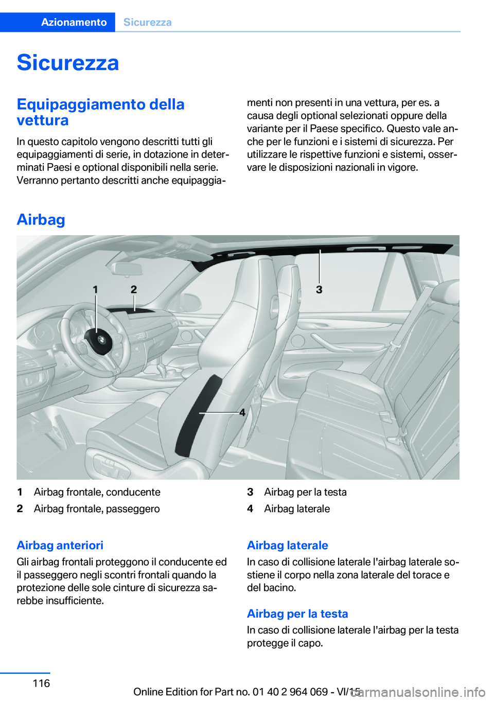 BMW X6 M 2016  Libretti Di Uso E manutenzione (in Italian) SicurezzaEquipaggiamento della
vettura
In questo capitolo vengono descritti tutti gli
equipaggiamenti di serie, in dotazione in deter‐
minati Paesi e optional disponibili nella serie.
Verranno perta