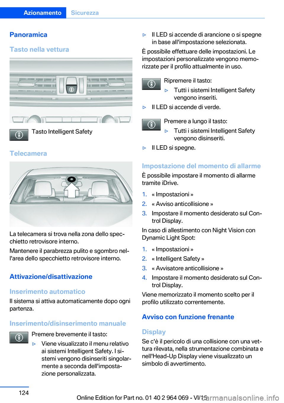 BMW X6 M 2016  Libretti Di Uso E manutenzione (in Italian) Panoramica
Tasto nella vettura
Tasto Intelligent Safety
Telecamera
La telecamera si trova nella zona dello spec‐
chietto retrovisore interno.
Mantenere il parabrezza pulito e sgombro nel‐
l'ar