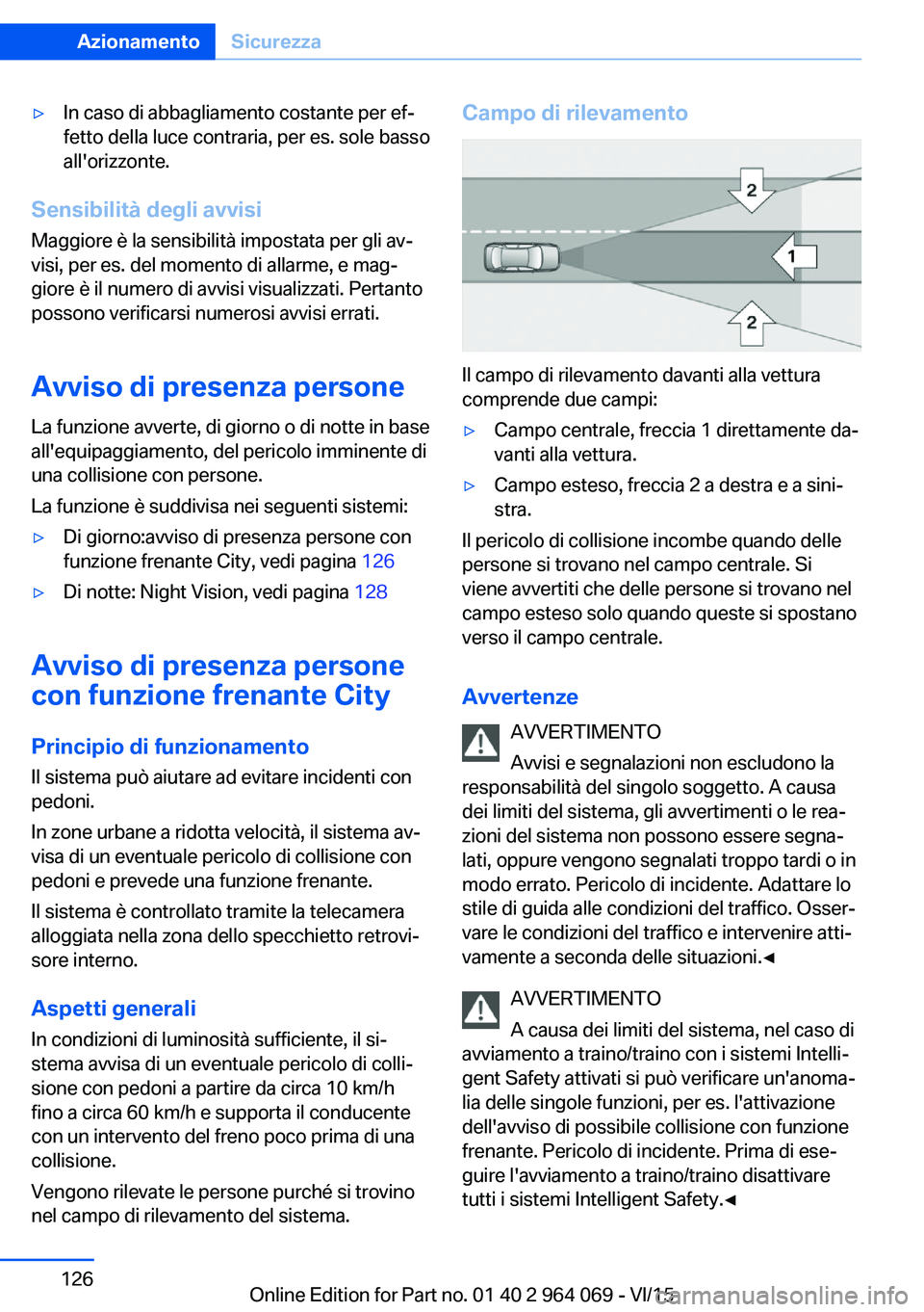 BMW X6 M 2016  Libretti Di Uso E manutenzione (in Italian) ▷In caso di abbagliamento costante per ef‐
fetto della luce contraria, per es. sole basso
all'orizzonte.
Sensibilità degli avvisi
Maggiore è la sensibilità impostata per gli av‐
visi, per