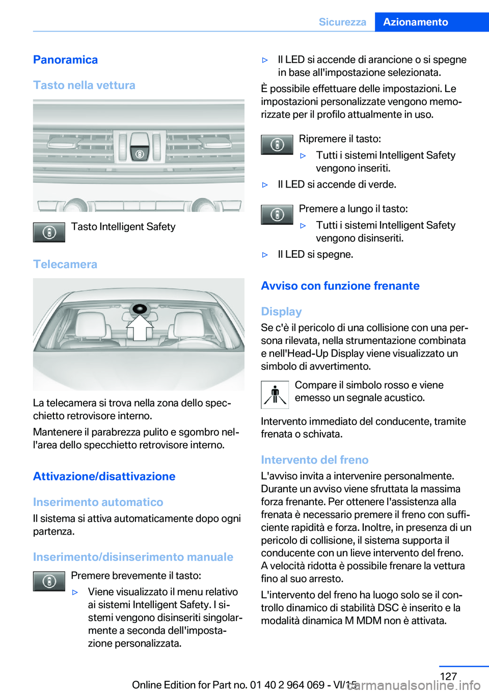 BMW X6 M 2016  Libretti Di Uso E manutenzione (in Italian) Panoramica
Tasto nella vettura
Tasto Intelligent Safety
Telecamera
La telecamera si trova nella zona dello spec‐
chietto retrovisore interno.
Mantenere il parabrezza pulito e sgombro nel‐
l'ar