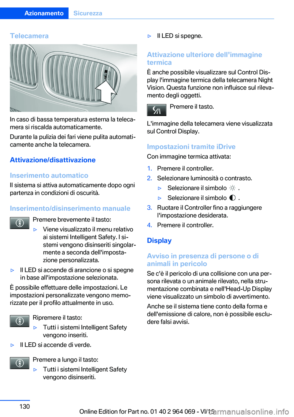 BMW X6 M 2016  Libretti Di Uso E manutenzione (in Italian) Telecamera
In caso di bassa temperatura esterna la teleca‐
mera si riscalda automaticamente.
Durante la pulizia dei fari viene pulita automati‐
camente anche la telecamera.
Attivazione/disattivazi