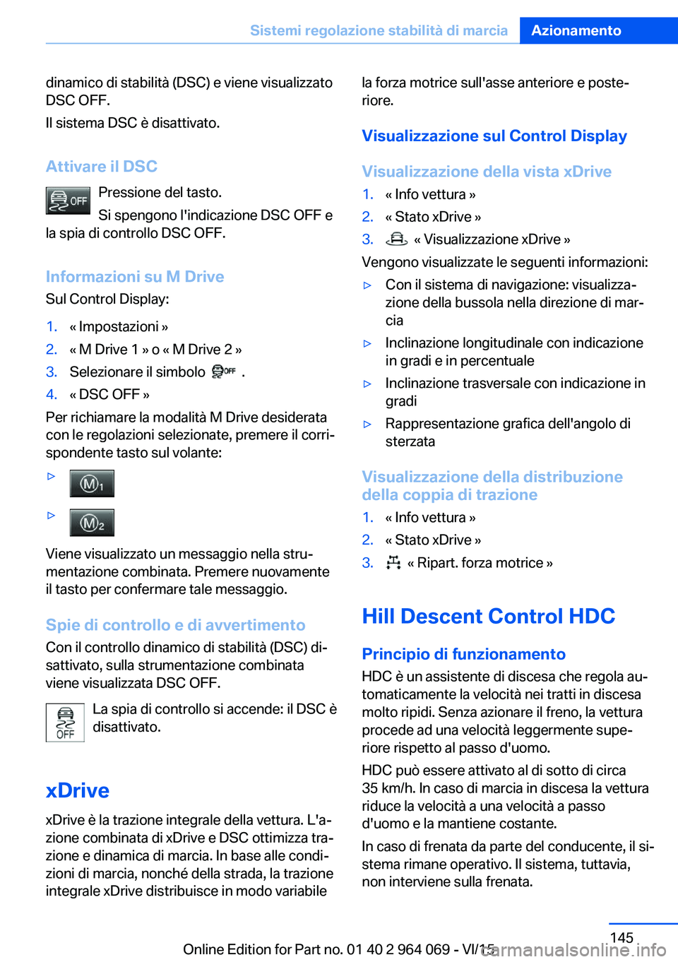 BMW X6 M 2016  Libretti Di Uso E manutenzione (in Italian) dinamico di stabilità (DSC) e viene visualizzato
DSC OFF.
Il sistema DSC è disattivato.
Attivare il DSC Pressione del tasto.
Si spengono l'indicazione DSC OFF e
la spia di controllo DSC OFF.
Inf