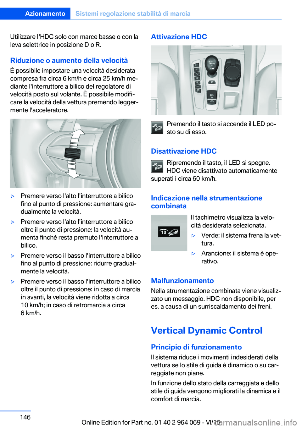 BMW X6 M 2016  Libretti Di Uso E manutenzione (in Italian) Utilizzare l'HDC solo con marce basse o con la
leva selettrice in posizione D o R.
Riduzione o aumento della velocità
È possibile impostare una velocità desiderata
compresa fra circa 6 km/h e c