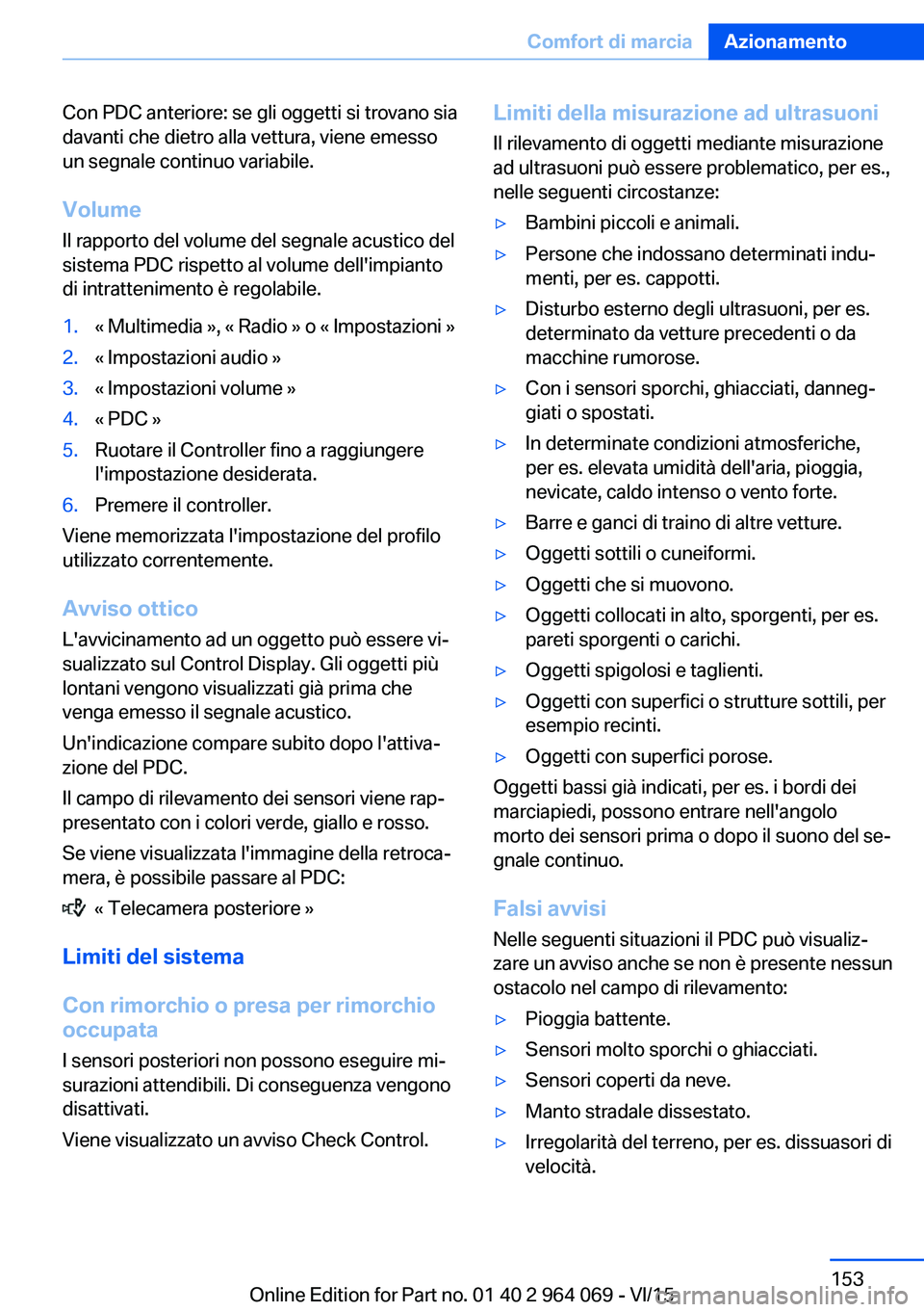 BMW X6 M 2016  Libretti Di Uso E manutenzione (in Italian) Con PDC anteriore: se gli oggetti si trovano sia
davanti che dietro alla vettura, viene emesso
un segnale continuo variabile.
Volume
Il rapporto del volume del segnale acustico del
sistema PDC rispett
