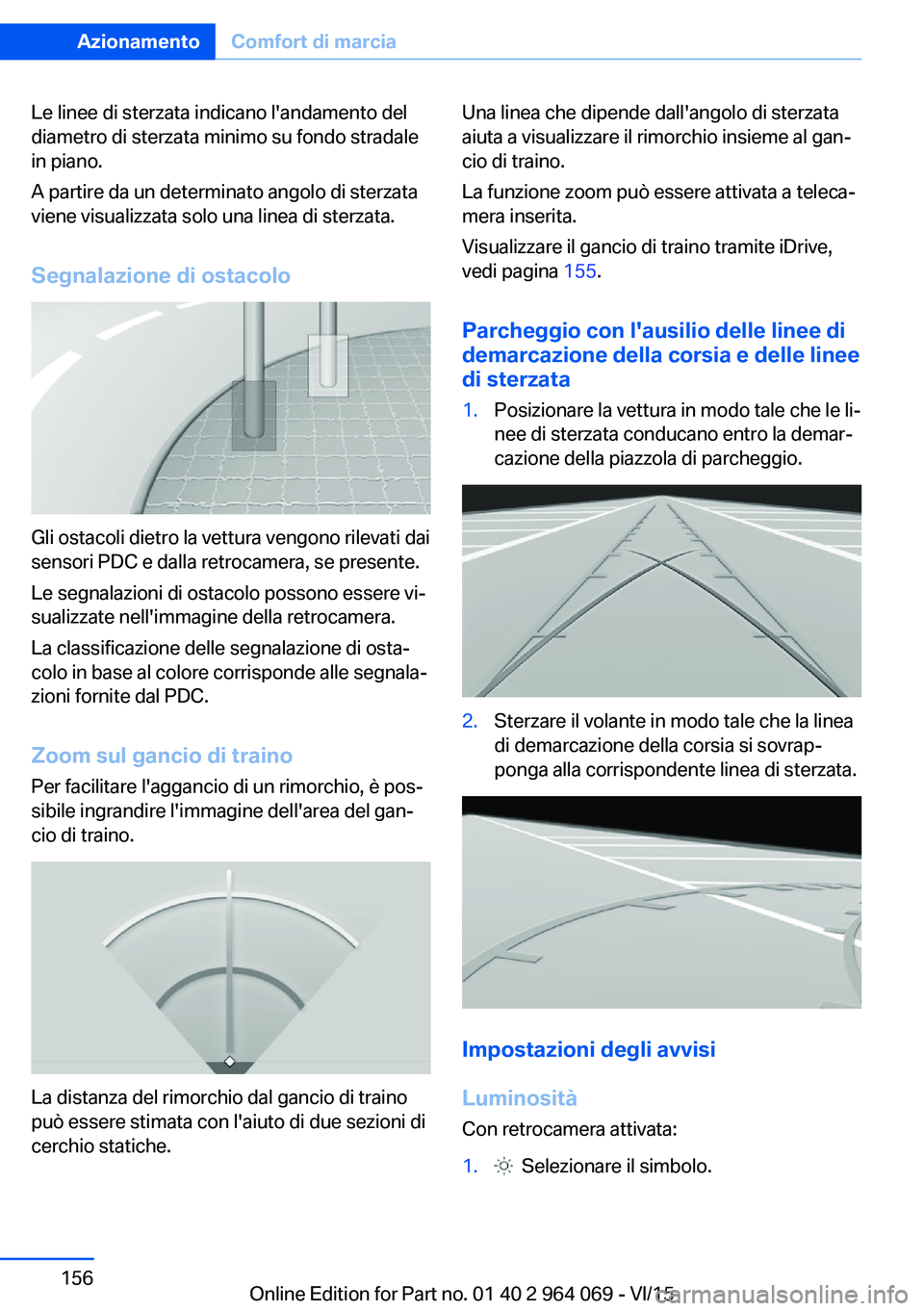 BMW X6 M 2016  Libretti Di Uso E manutenzione (in Italian) Le linee di sterzata indicano l'andamento del
diametro di sterzata minimo su fondo stradale
in piano.
A partire da un determinato angolo di sterzata
viene visualizzata solo una linea di sterzata.

