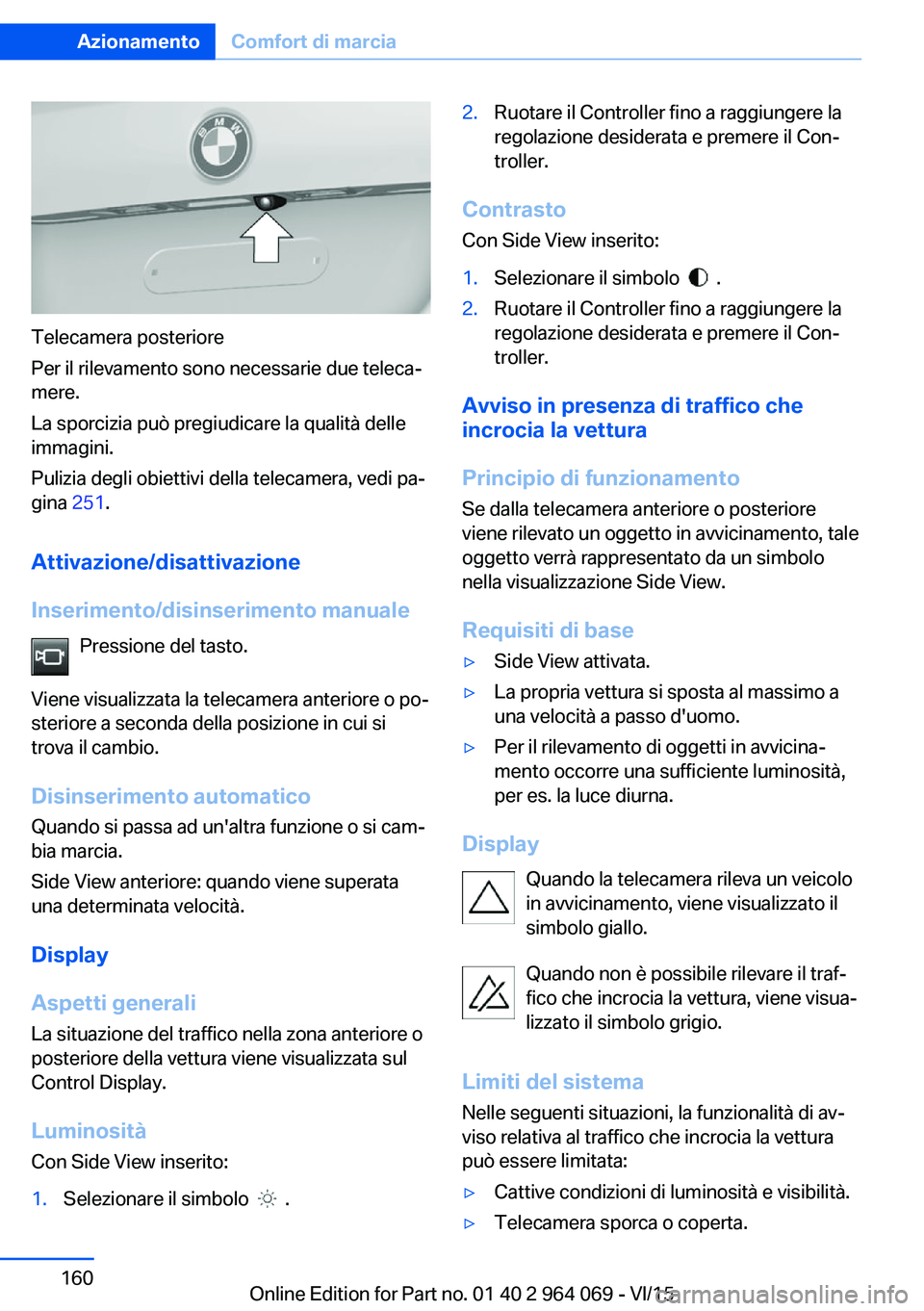 BMW X6 M 2016  Libretti Di Uso E manutenzione (in Italian) Telecamera posteriore
Per il rilevamento sono necessarie due teleca‐
mere.
La sporcizia può pregiudicare la qualità delle
immagini.
Pulizia degli obiettivi della telecamera, vedi pa‐
gina  251.
