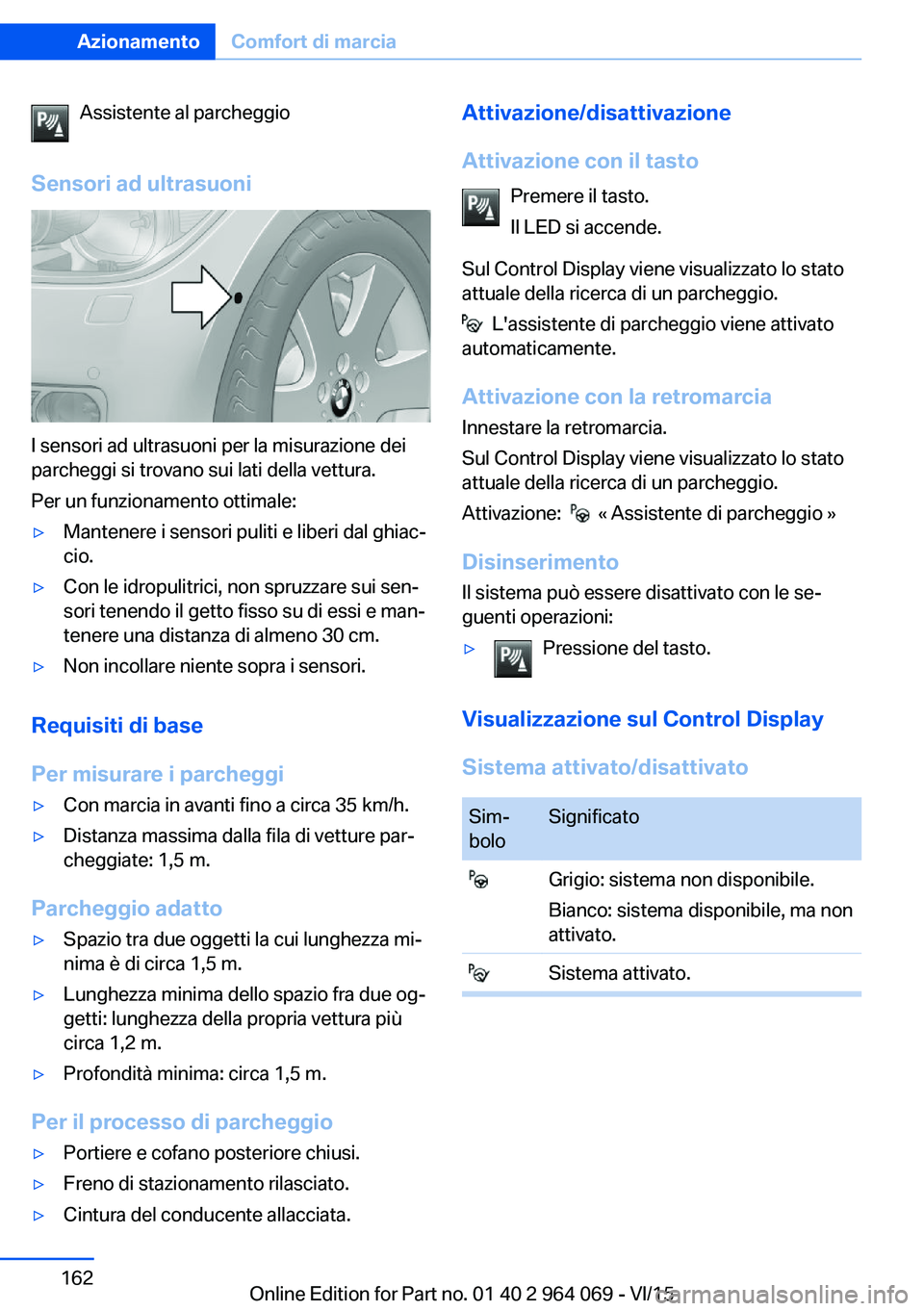 BMW X6 M 2016  Libretti Di Uso E manutenzione (in Italian) Assistente al parcheggio
Sensori ad ultrasuoni
I sensori ad ultrasuoni per la misurazione dei
parcheggi si trovano sui lati della vettura.
Per un funzionamento ottimale:
▷Mantenere i sensori puliti 