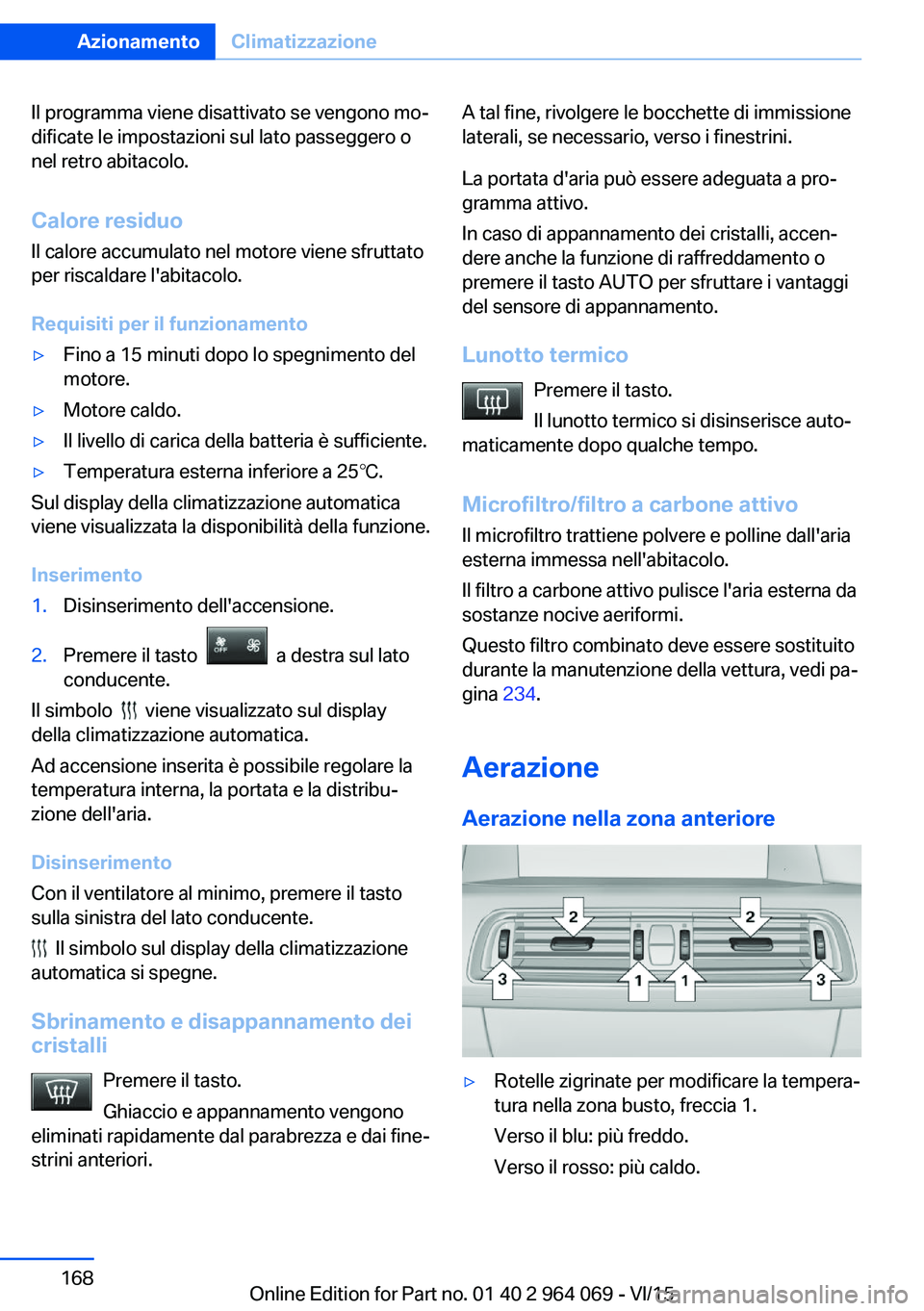 BMW X6 M 2016  Libretti Di Uso E manutenzione (in Italian) Il programma viene disattivato se vengono mo‐
dificate le impostazioni sul lato passeggero o
nel retro abitacolo.
Calore residuo Il calore accumulato nel motore viene sfruttato
per riscaldare l'