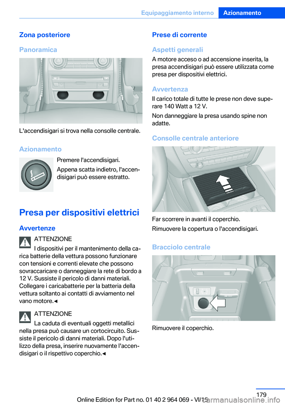 BMW X6 M 2016  Libretti Di Uso E manutenzione (in Italian) Zona posteriore
Panoramica
L'accendisigari si trova nella consolle centrale.
Azionamento Premere l'accendisigari.
Appena scatta indietro, l'accen‐
disigari può essere estratto.
Presa pe